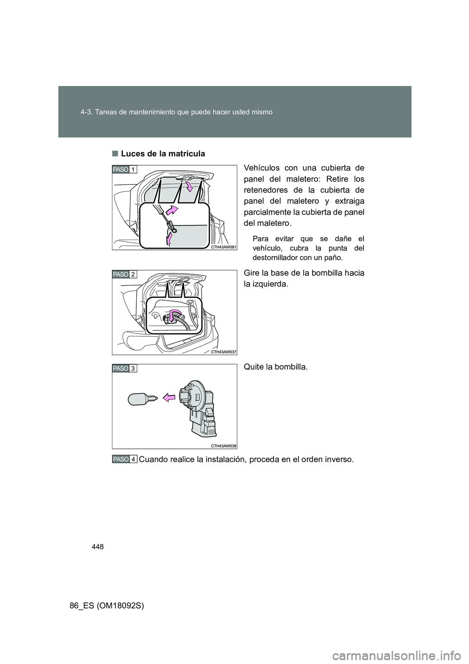 TOYOTA GT86 2018  Manual del propietario (in Spanish) 448 
4-3. Tareas de mantenimiento que puede hacer usted mismo
86_ES (OM18092S) 
■ Luces de la matrícula 
Vehículos con una cubierta de 
panel del maletero: Retire los
retenedores de la cubierta de