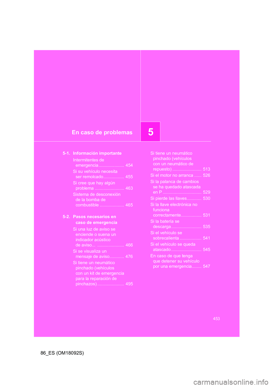 TOYOTA GT86 2018 Manual del propietario (in Spanish) 5En caso de problemas
453
86_ES (OM18092S)
5-1. Información importante
Intermitentes de
emergencia ..................... 454
Si su vehículo necesita
ser remolcado ................. 455
Si c TOYOTA GT86 2018 Manual del propietario (in Spanish) 5En caso de problemas
453
86_ES (OM18092S)
5-1. Información importante
Intermitentes de
emergencia ..................... 454
Si su vehículo necesita
ser remolcado ................. 455
Si c