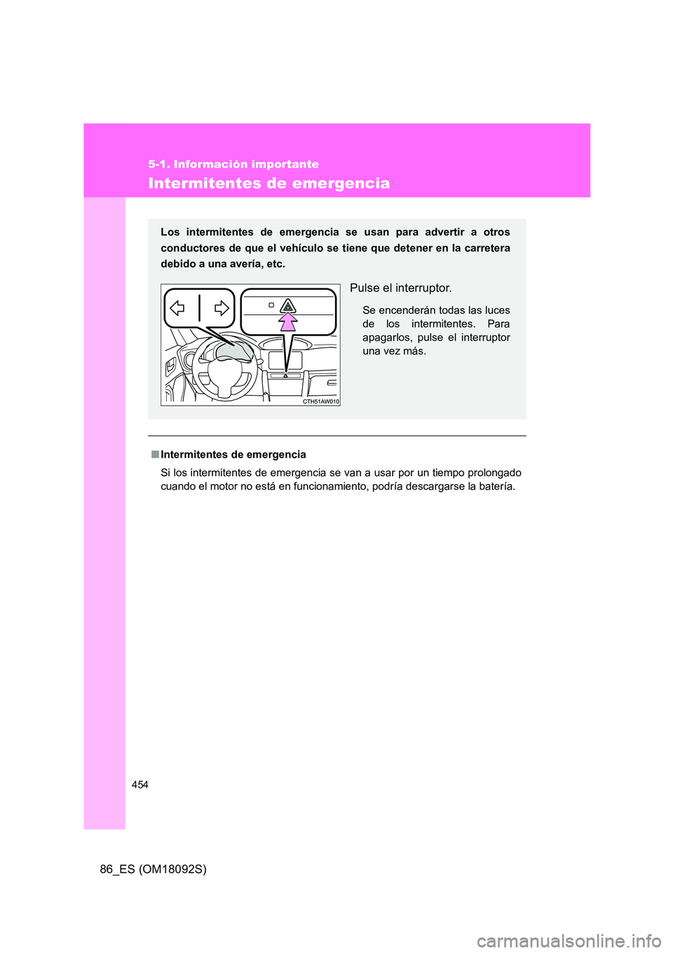 TOYOTA GT86 2018 Manual del propietario (in Spanish) 454
86_ES (OM18092S)
5-1. Información importante
Intermitentes de emergencia
■Intermitentes de emergencia
Si los intermitentes de emergencia se van a usar por un tiempo prolongado
cuando el motor TOYOTA GT86 2018 Manual del propietario (in Spanish) 454
86_ES (OM18092S)
5-1. Información importante
Intermitentes de emergencia
■Intermitentes de emergencia
Si los intermitentes de emergencia se van a usar por un tiempo prolongado
cuando el motor