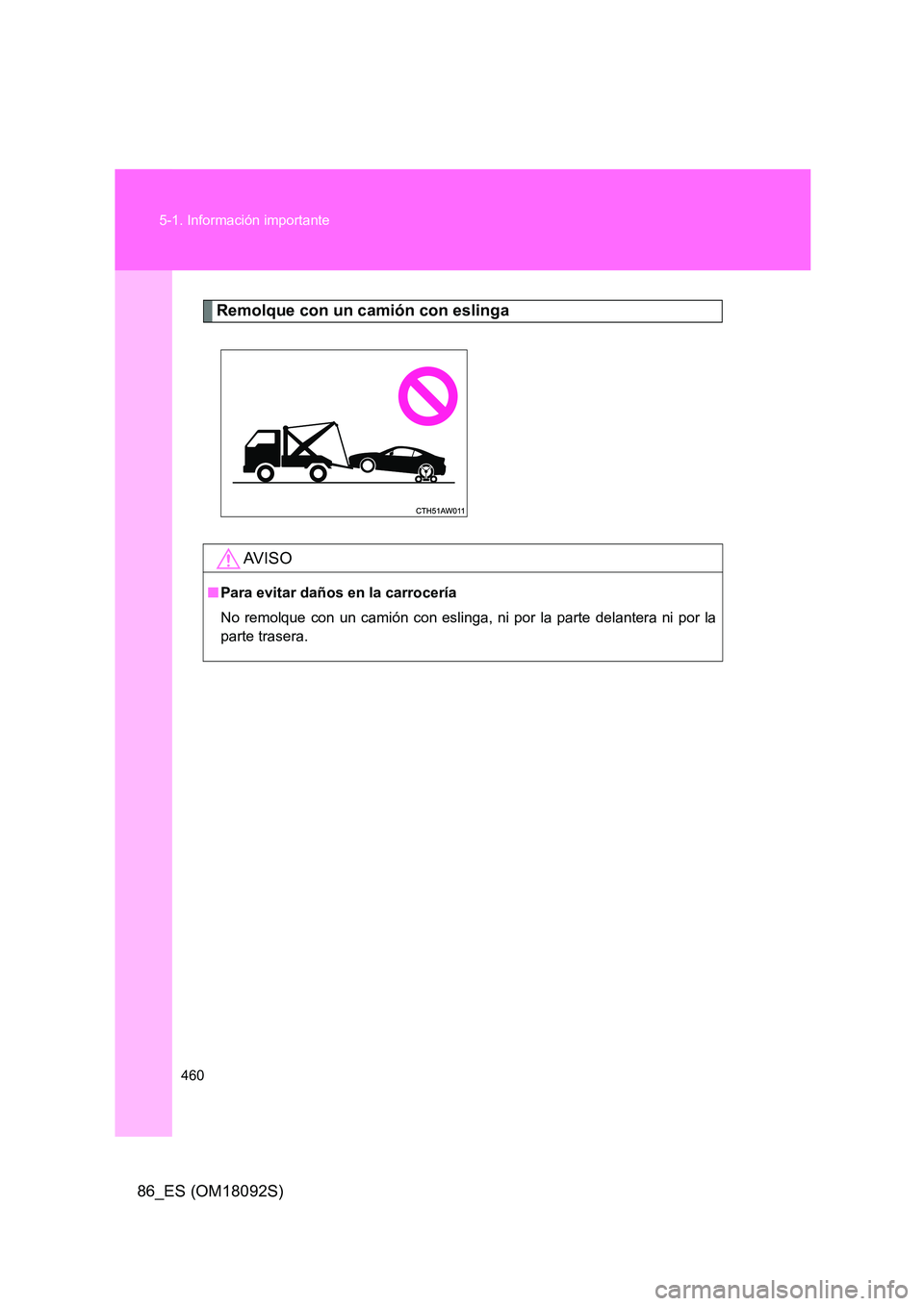 TOYOTA GT86 2018 Manual del propietario (in Spanish) 460
5-1. Información importante
86_ES (OM18092S)
Remolque con un camión con eslinga
AV I S O
■ Para evitar daños en la carrocería
No remolque con un camión con eslinga, ni por la parte delant TOYOTA GT86 2018 Manual del propietario (in Spanish) 460
5-1. Información importante
86_ES (OM18092S)
Remolque con un camión con eslinga
AV I S O
■ Para evitar daños en la carrocería
No remolque con un camión con eslinga, ni por la parte delant