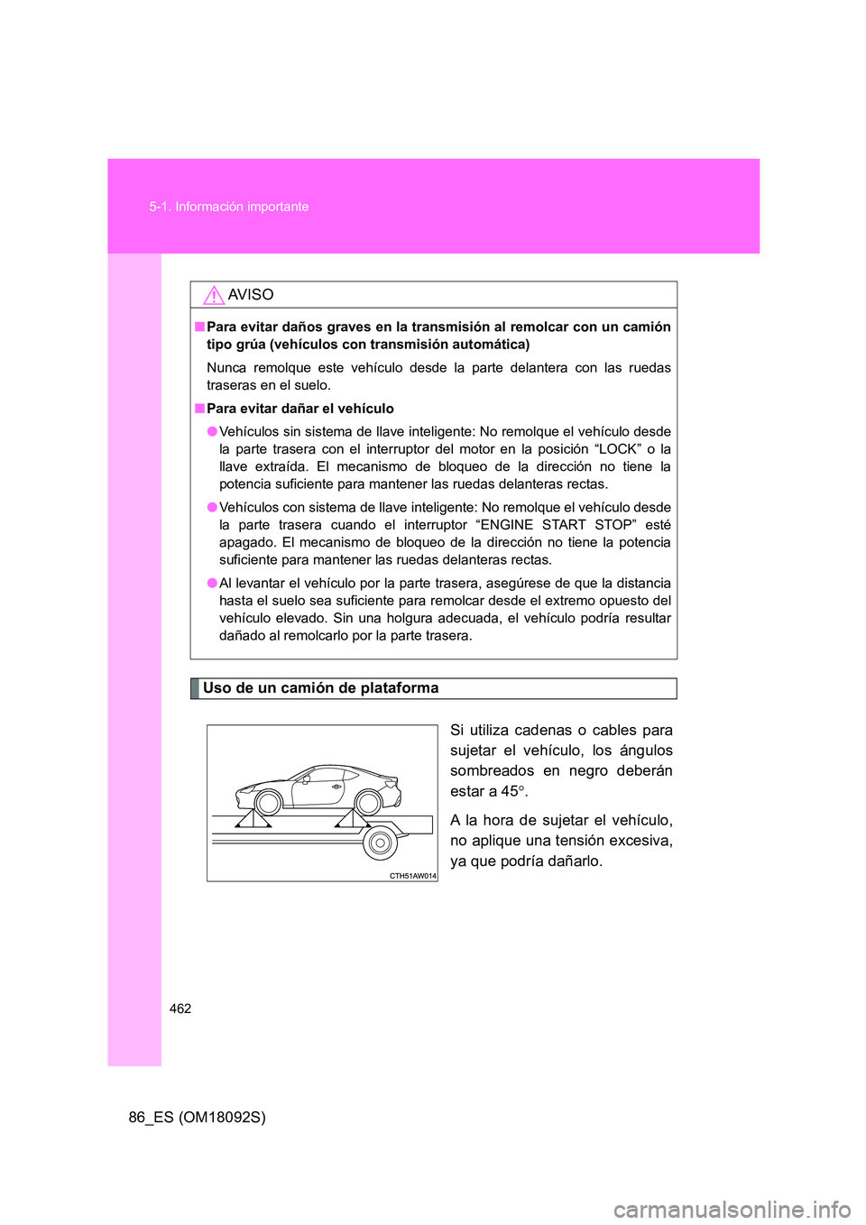 TOYOTA GT86 2018 Manual del propietario (in Spanish) 462
5-1. Información importante
86_ES (OM18092S)
Uso de un camión de plataforma
Si utiliza cadenas o cables para
sujetar el vehículo, los ángulos
sombreados en negro deberán
estar a 45 . TOYOTA GT86 2018 Manual del propietario (in Spanish) 462
5-1. Información importante
86_ES (OM18092S)
Uso de un camión de plataforma
Si utiliza cadenas o cables para
sujetar el vehículo, los ángulos
sombreados en negro deberán
estar a 45 .