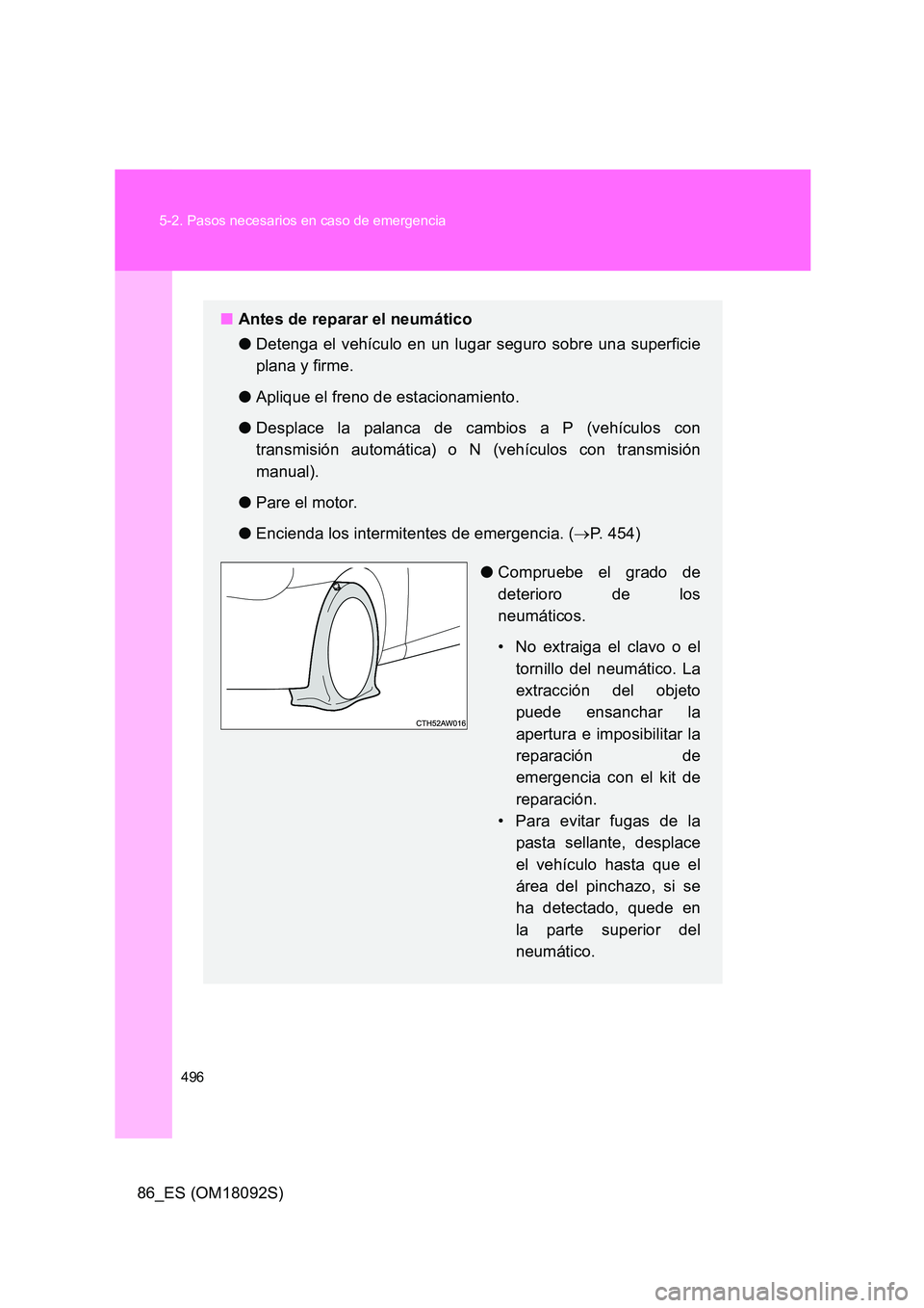 TOYOTA GT86 2018 Manual del propietario (in Spanish) 496
5-2. Pasos necesarios en caso de emergencia
86_ES (OM18092S)
■ Antes de reparar el neumático
● Detenga el vehículo en un lugar seguro sobre una superficie
plana y firme.
● Aplique el f TOYOTA GT86 2018 Manual del propietario (in Spanish) 496
5-2. Pasos necesarios en caso de emergencia
86_ES (OM18092S)
■ Antes de reparar el neumático
● Detenga el vehículo en un lugar seguro sobre una superficie
plana y firme.
● Aplique el f