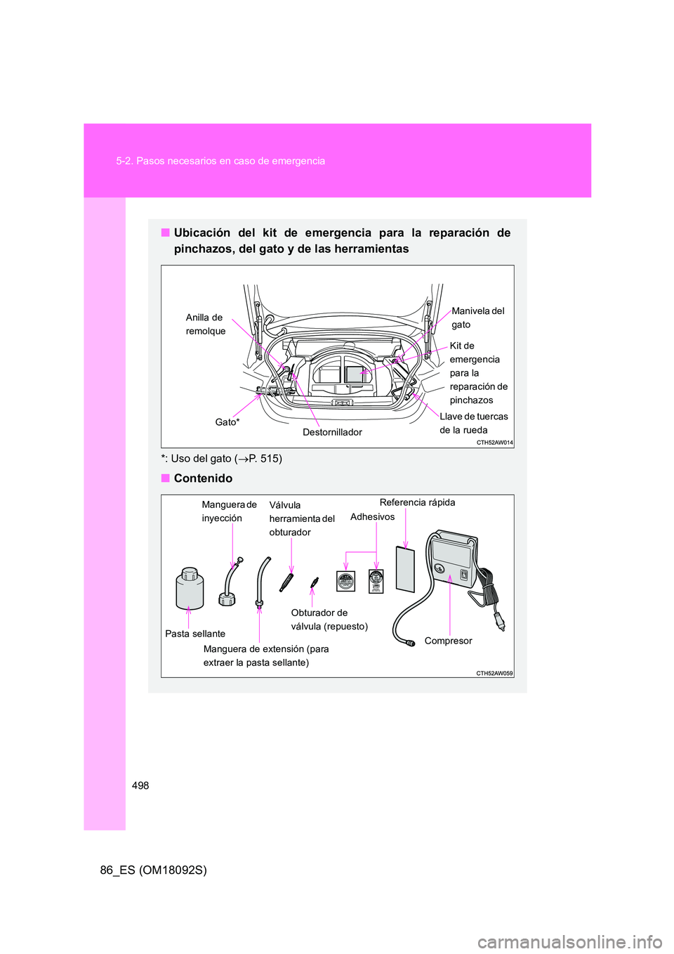 TOYOTA GT86 2018 Manual del propietario (in Spanish) 498
5-2. Pasos necesarios en caso de emergencia
86_ES (OM18092S)
■ Ubicación del kit de emergencia para la reparación de
pinchazos, del gato y de las herramientas
*: Uso del gato ( P. 515)
TOYOTA GT86 2018 Manual del propietario (in Spanish) 498
5-2. Pasos necesarios en caso de emergencia
86_ES (OM18092S)
■ Ubicación del kit de emergencia para la reparación de
pinchazos, del gato y de las herramientas
*: Uso del gato ( P. 515)
