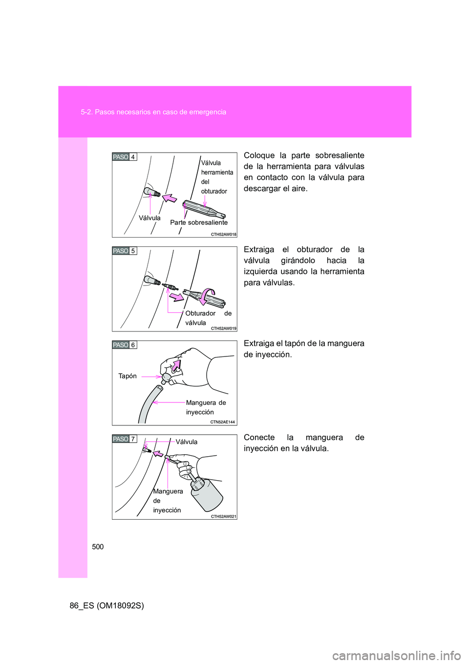 TOYOTA GT86 2018 Manual del propietario (in Spanish) 500
5-2. Pasos necesarios en caso de emergencia
86_ES (OM18092S)
Coloque la parte sobresaliente
de la herramienta para válvulas
en contacto con la válvula para
descargar el aire.
Extraiga el o TOYOTA GT86 2018 Manual del propietario (in Spanish) 500
5-2. Pasos necesarios en caso de emergencia
86_ES (OM18092S)
Coloque la parte sobresaliente
de la herramienta para válvulas
en contacto con la válvula para
descargar el aire.
Extraiga el o