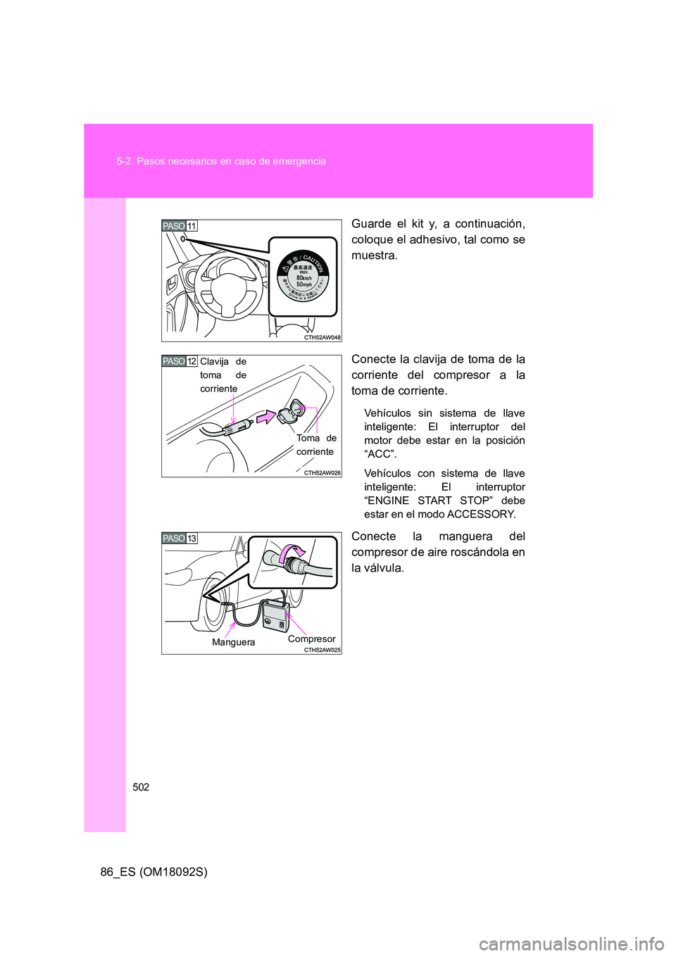 TOYOTA GT86 2018  Manual del propietario (in Spanish) 502 
5-2. Pasos necesarios en caso de emergencia
86_ES (OM18092S) 
Guarde el kit y, a continuación, 
coloque el adhesivo, tal como se 
muestra. 
Conecte la clavija de toma de la 
corriente del compre