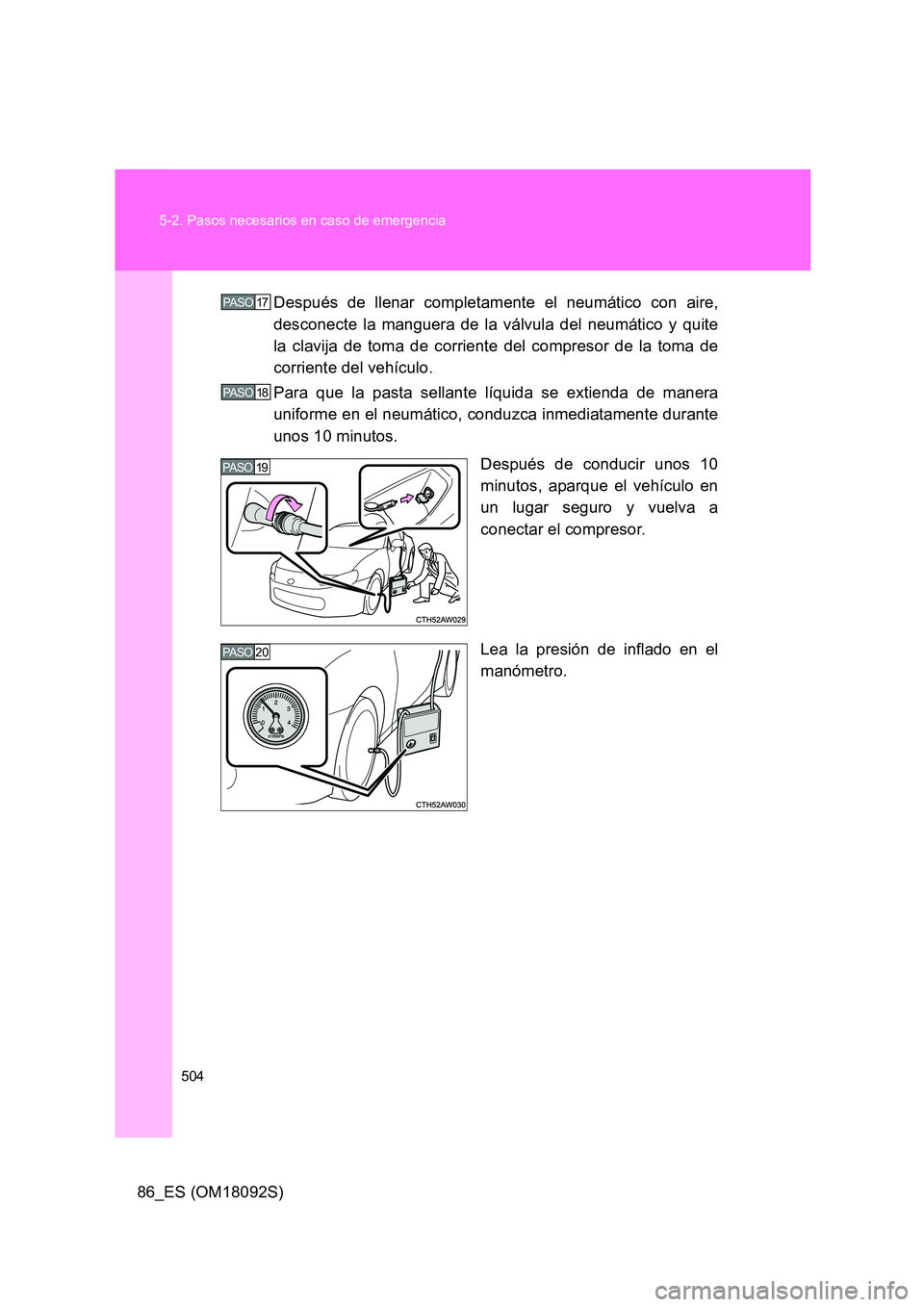TOYOTA GT86 2018  Manual del propietario (in Spanish) 504 
5-2. Pasos necesarios en caso de emergencia
86_ES (OM18092S) 
Después de llenar completamente el neumático con aire, 
desconecte la manguera de la válvula del neumático y quite
la clavija de 