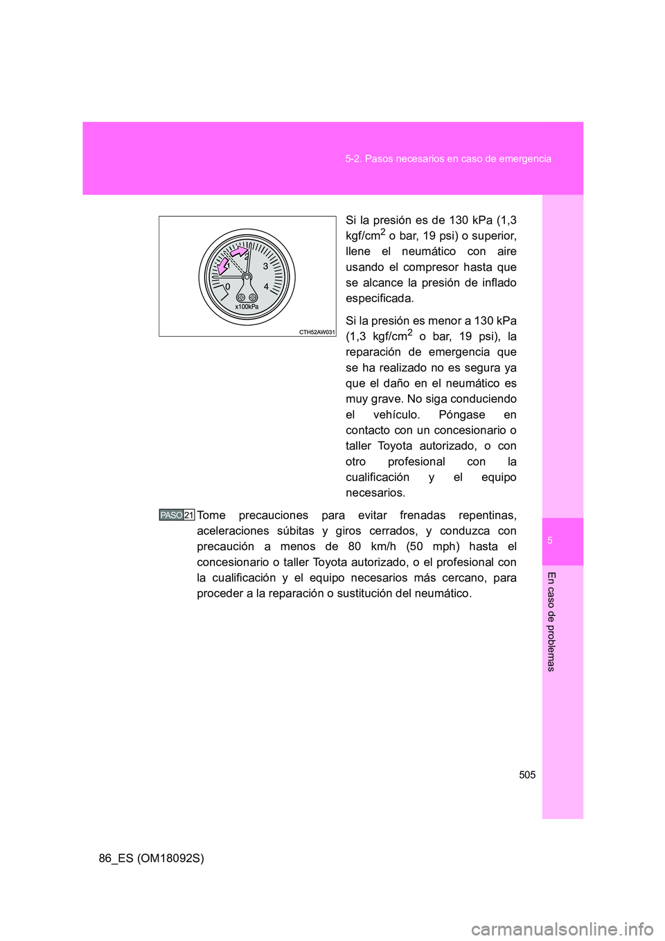 TOYOTA GT86 2018  Manual del propietario (in Spanish) 5
505 
5-2. Pasos necesarios en caso de emergencia
En caso de problemas
86_ES (OM18092S) 
Si la presión es de 130 kPa (1,3 
kgf/cm2 o bar, 19 psi) o superior, 
llene el neumático con aire 
usando el