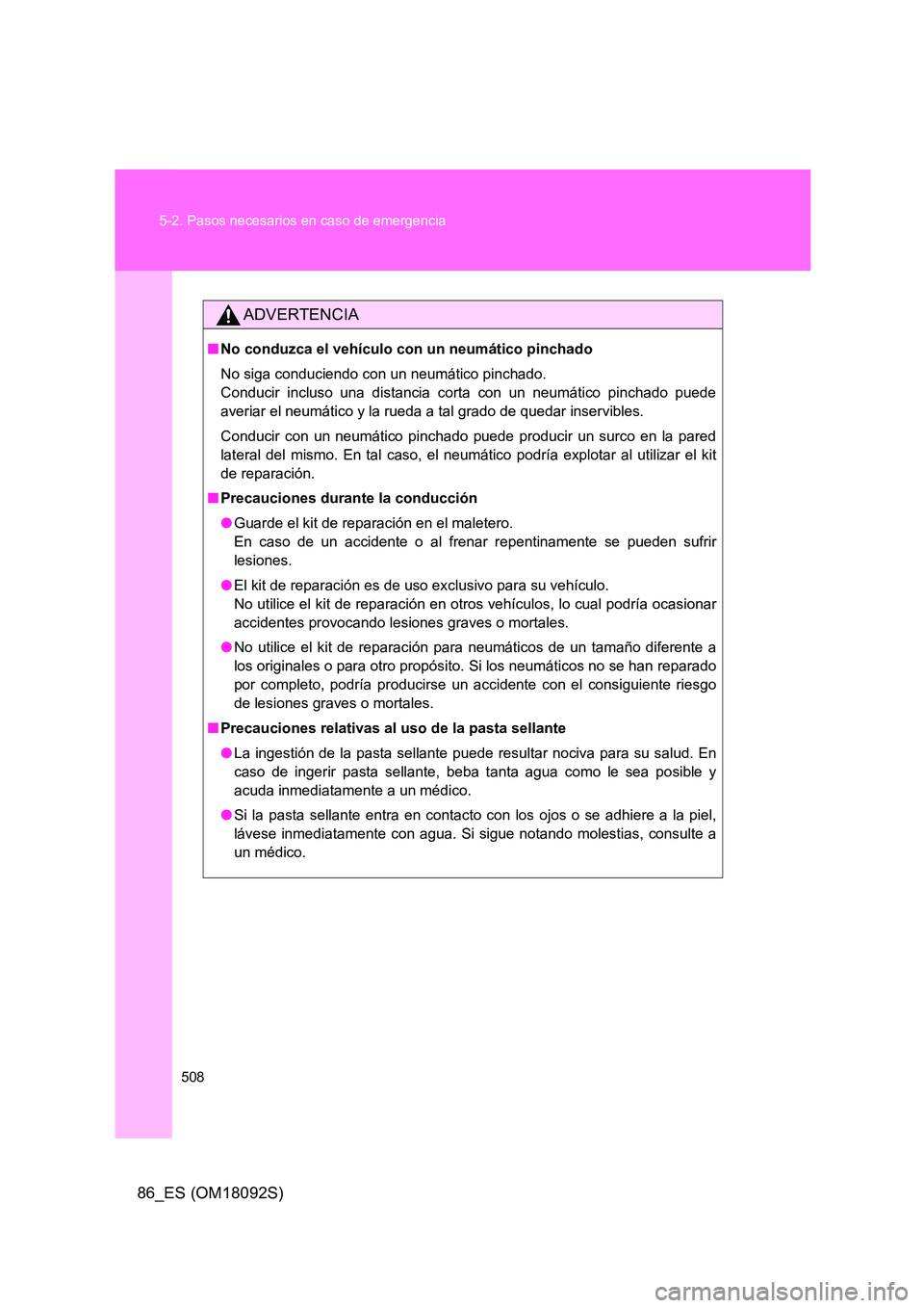 TOYOTA GT86 2018  Manual del propietario (in Spanish) 508 
5-2. Pasos necesarios en caso de emergencia
86_ES (OM18092S)
ADVERTENCIA
■ No conduzca el vehículo con un neumático pinchado 
No siga conduciendo con un neumático pinchado.  
Conducir inclus