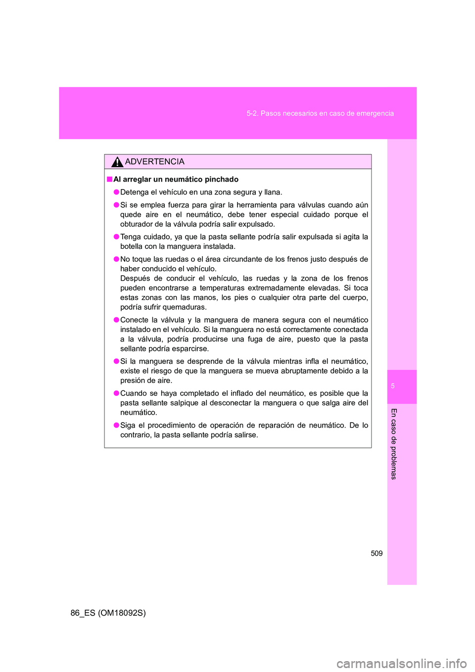 TOYOTA GT86 2018  Manual del propietario (in Spanish) 5
509 
5-2. Pasos necesarios en caso de emergencia
En caso de problemas
86_ES (OM18092S)
ADVERTENCIA
■ Al arreglar un neumático pinchado 
● Detenga el vehículo en una zona segura y llana. 
● S