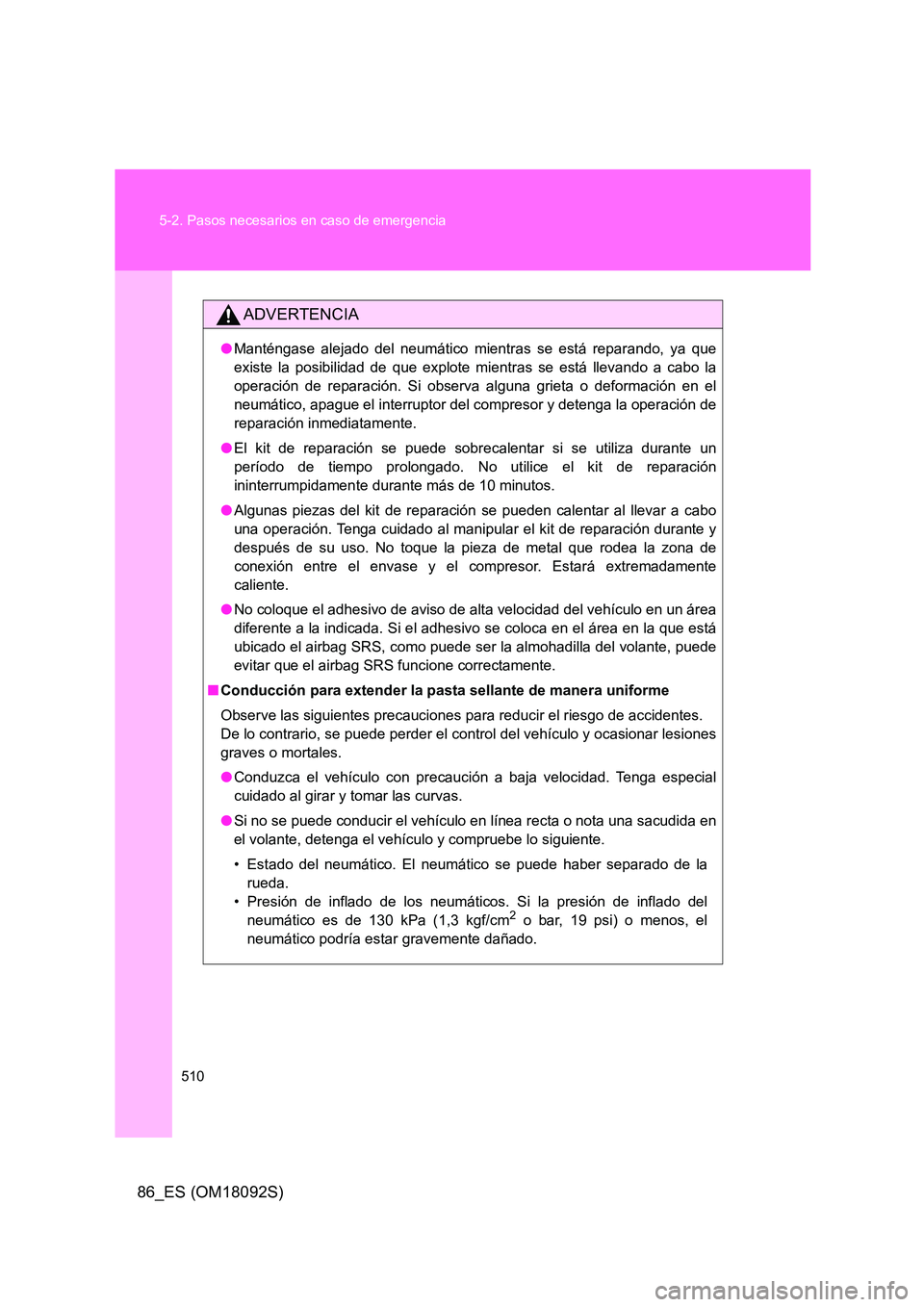 TOYOTA GT86 2018  Manual del propietario (in Spanish) 510 
5-2. Pasos necesarios en caso de emergencia
86_ES (OM18092S)
ADVERTENCIA
● Manténgase alejado del neumático mientras se está reparando, ya que 
existe la posibilidad de que explote mientras 