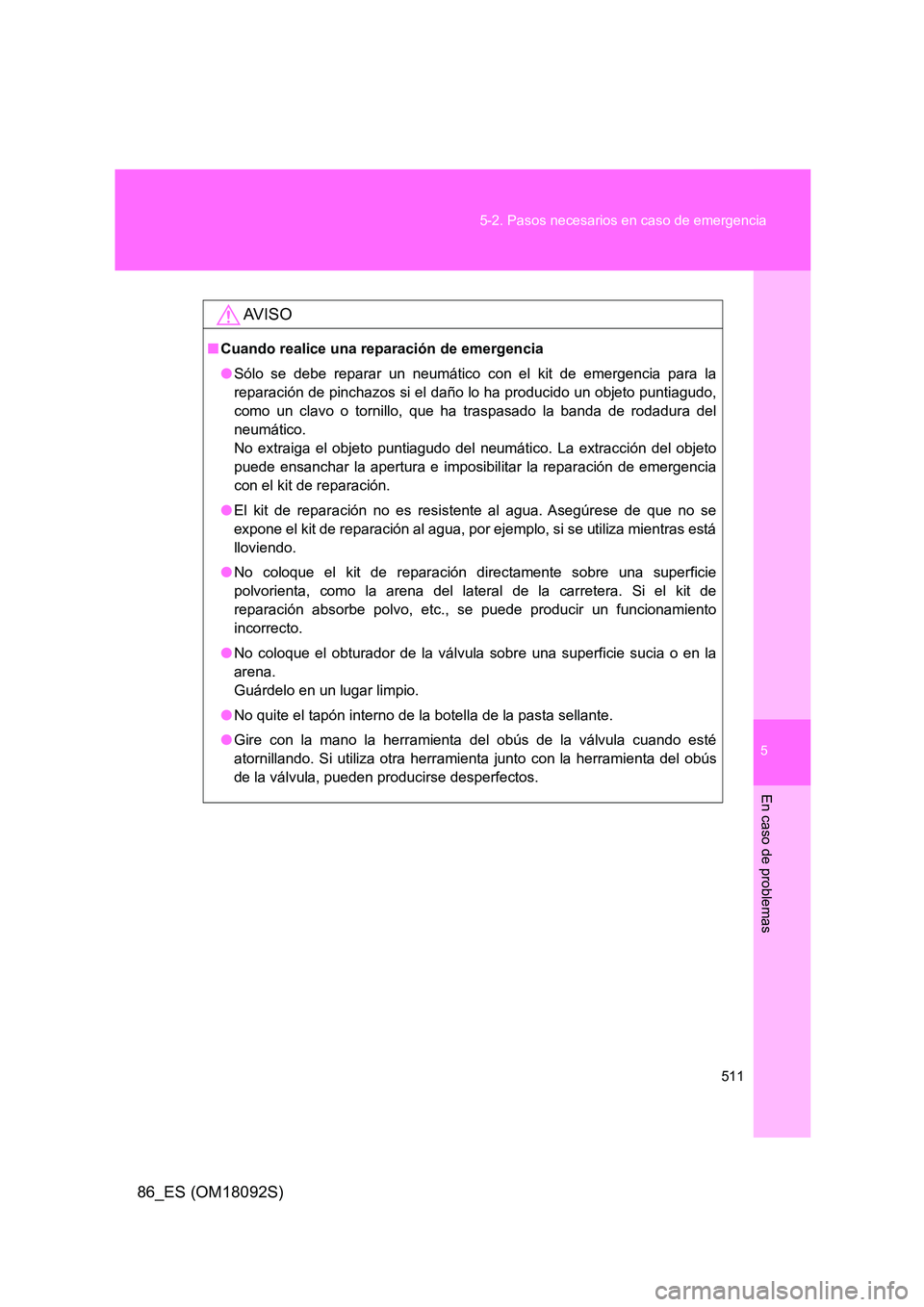 TOYOTA GT86 2018  Manual del propietario (in Spanish) 5
511 
5-2. Pasos necesarios en caso de emergencia
En caso de problemas
86_ES (OM18092S)
AV I S O
■ Cuando realice una reparación de emergencia 
● Sólo se debe reparar un neumático con el kit d