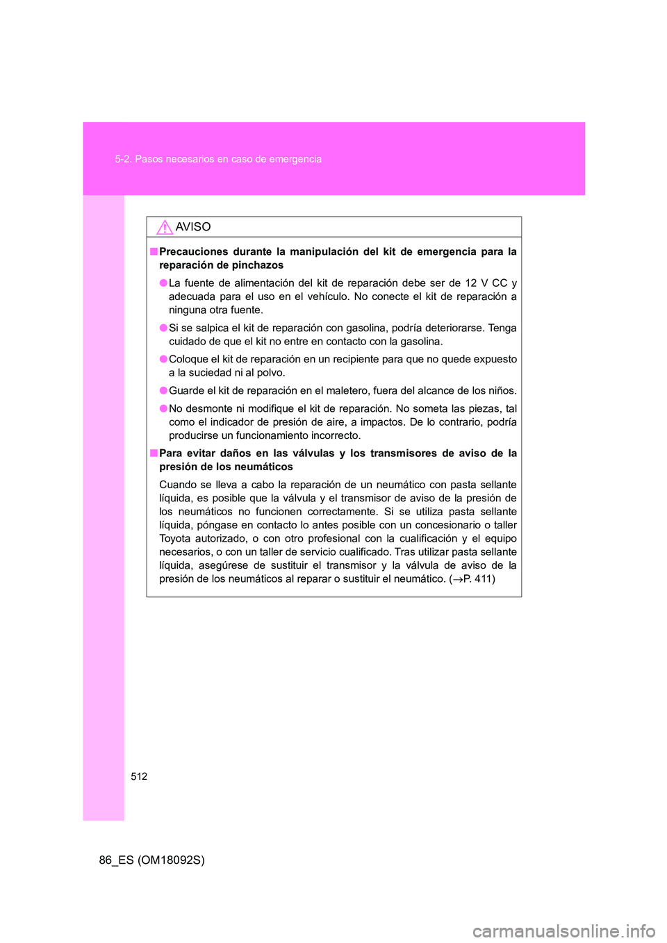 TOYOTA GT86 2018  Manual del propietario (in Spanish) 512 
5-2. Pasos necesarios en caso de emergencia
86_ES (OM18092S)
AV I S O
■ Precauciones durante la manipulación del kit de emergencia para la 
reparación de pinchazos 
● La fuente de alimentac