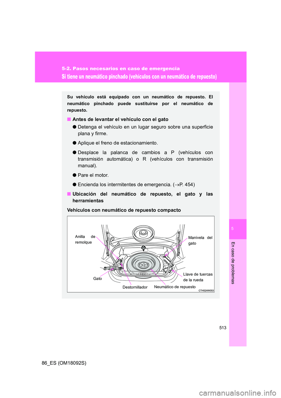 TOYOTA GT86 2018  Manual del propietario (in Spanish) 5
513
5-2. Pasos necesarios en caso de emergencia
En caso de problemas
86_ES (OM18092S)
Si tiene un neumático pinchado (vehículos con un neumático de repuesto)
Su vehículo está equipado con un ne