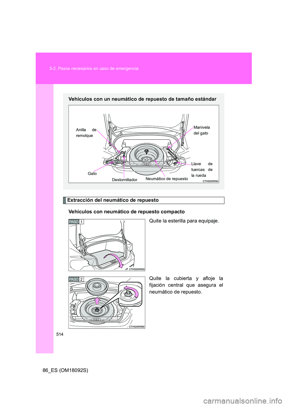 TOYOTA GT86 2018  Manual del propietario (in Spanish) 514 
5-2. Pasos necesarios en caso de emergencia
86_ES (OM18092S)
Extracción del neumático de repuesto 
Vehículos con neumático de repuesto compacto 
Quite la esterilla para equipaje. 
Quite la cu