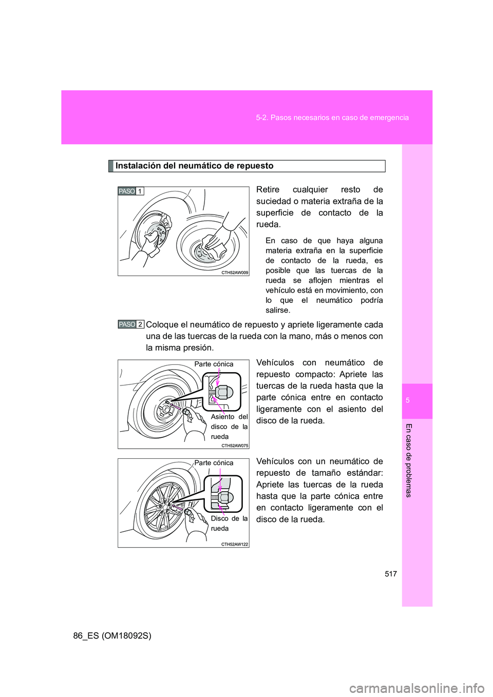 TOYOTA GT86 2018  Manual del propietario (in Spanish) 5
517 
5-2. Pasos necesarios en caso de emergencia
En caso de problemas
86_ES (OM18092S)
Instalación del neumático de repuesto 
Retire cualquier resto de 
suciedad o materia extraña de la
superfici