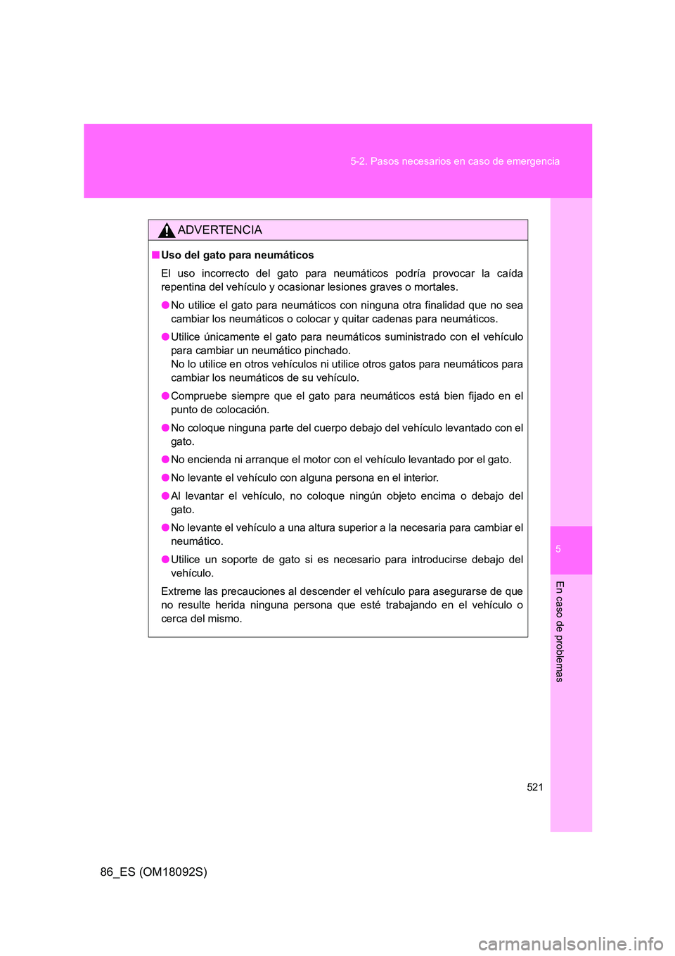 TOYOTA GT86 2018  Manual del propietario (in Spanish) 5
521 
5-2. Pasos necesarios en caso de emergencia
En caso de problemas
86_ES (OM18092S)
ADVERTENCIA
■ Uso del gato para neumáticos 
El uso incorrecto del gato para neumáticos podría provocar la 