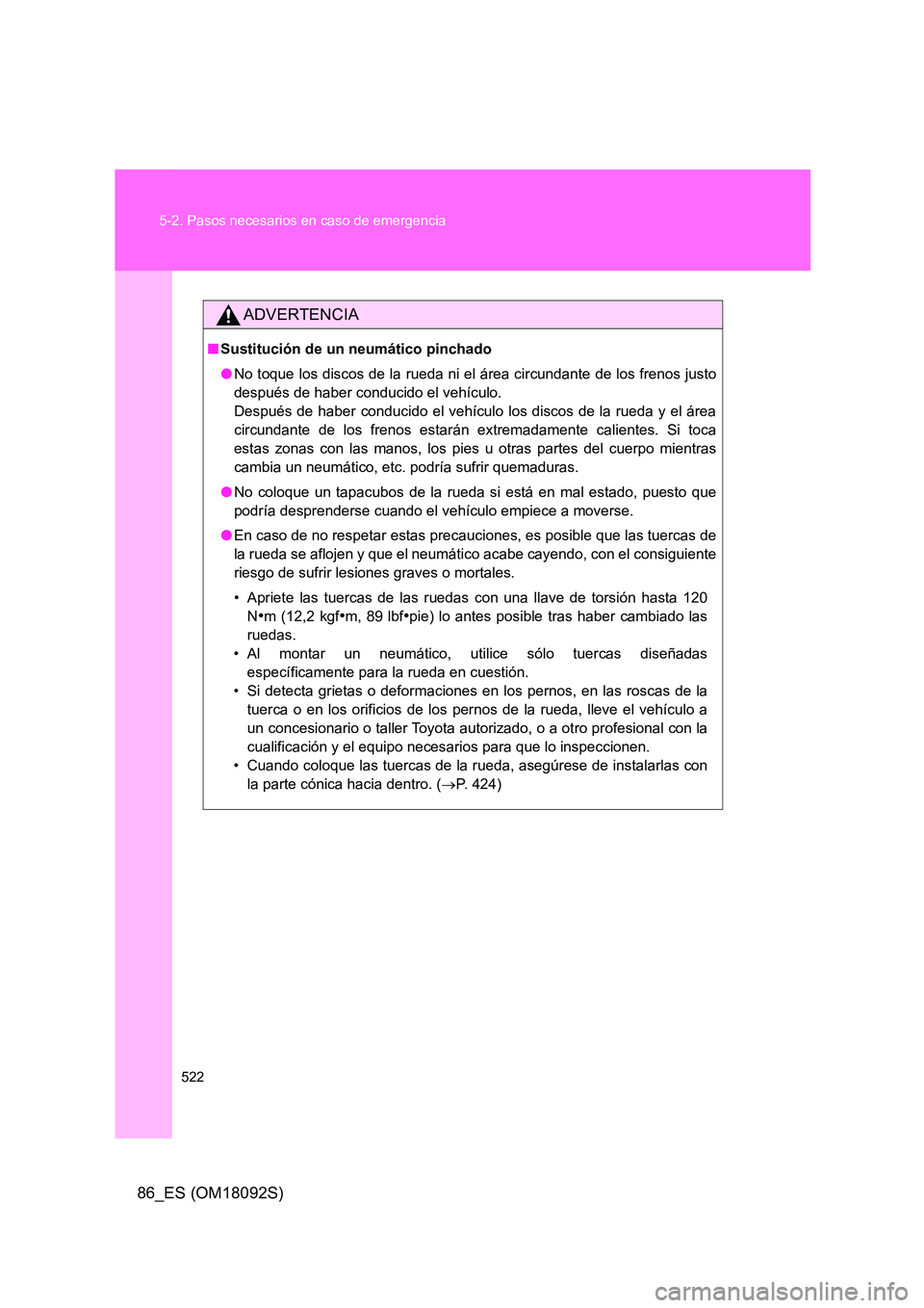TOYOTA GT86 2018  Manual del propietario (in Spanish) 522 
5-2. Pasos necesarios en caso de emergencia
86_ES (OM18092S)
ADVERTENCIA
■ Sustitución de un neumático pinchado 
● No toque los discos de la rueda ni el área circundante de los frenos just