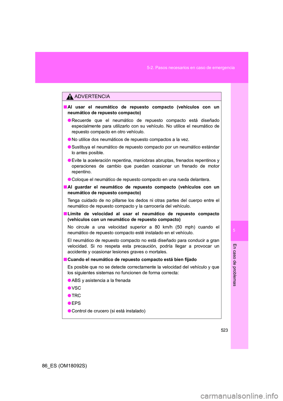 TOYOTA GT86 2018  Manual del propietario (in Spanish) 5
523 
5-2. Pasos necesarios en caso de emergencia
En caso de problemas
86_ES (OM18092S)
ADVERTENCIA
■ Al usar el neumático de repuesto compacto (vehículos con un 
neumático de repuesto compacto)