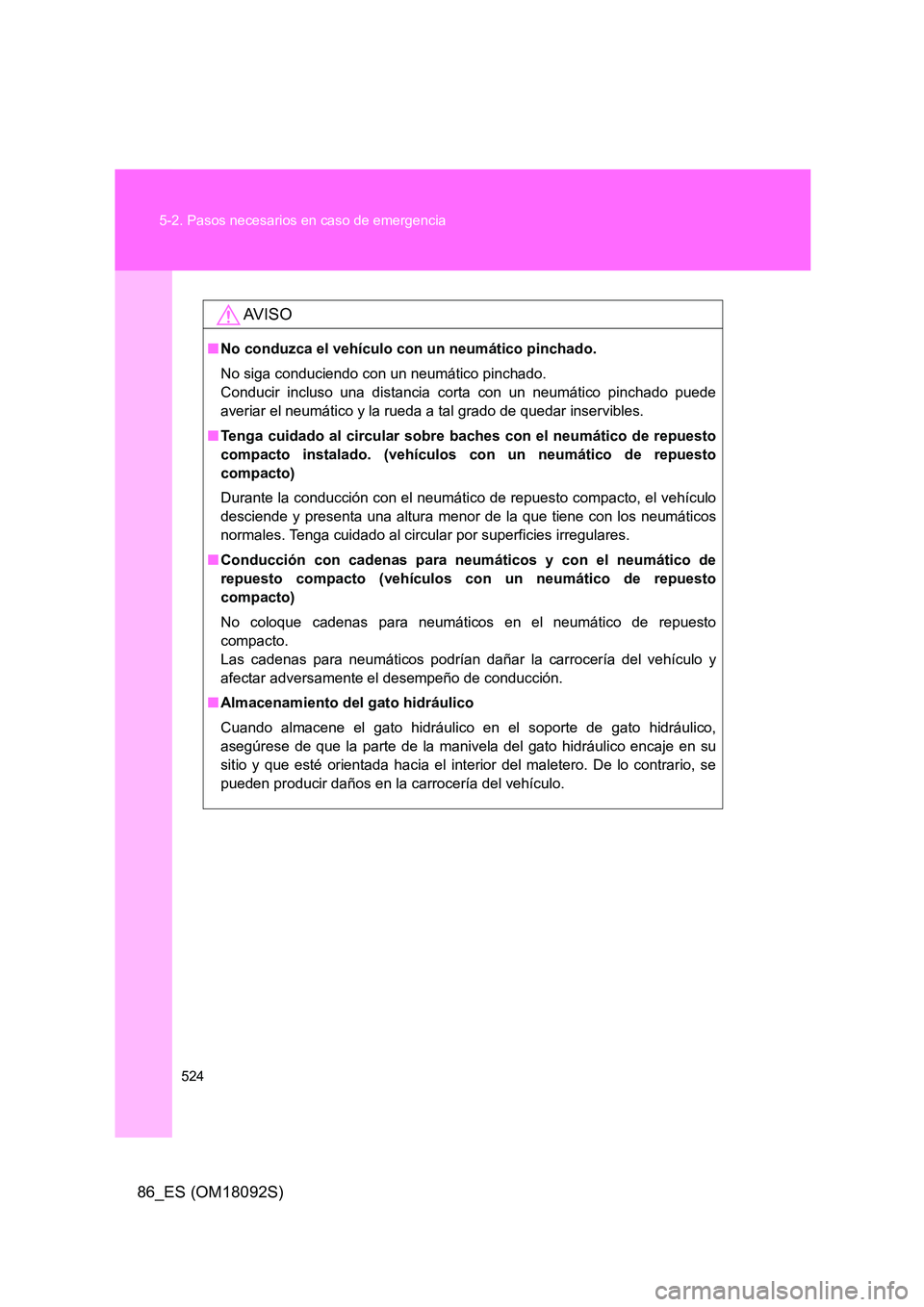 TOYOTA GT86 2018  Manual del propietario (in Spanish) 524 
5-2. Pasos necesarios en caso de emergencia
86_ES (OM18092S)
AV I S O
■ No conduzca el vehículo con un neumático pinchado. 
No siga conduciendo con un neumático pinchado.  
Conducir incluso 