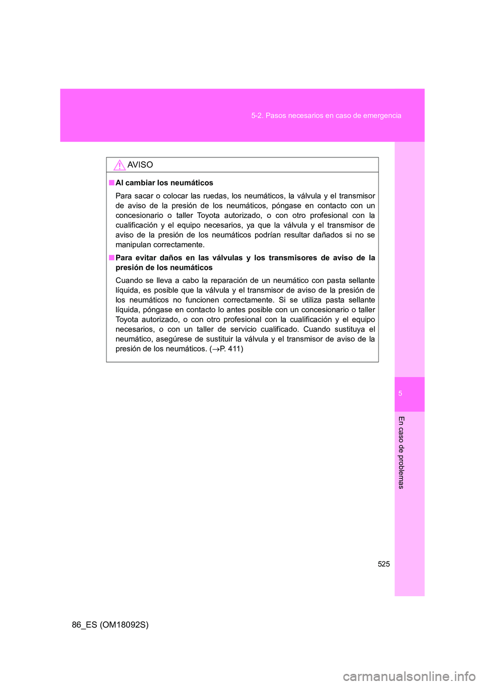 TOYOTA GT86 2018  Manual del propietario (in Spanish) 5
525 
5-2. Pasos necesarios en caso de emergencia
En caso de problemas
86_ES (OM18092S)
AV I S O
■ Al cambiar los neumáticos 
Para sacar o colocar las ruedas, los neumáticos, la válvula y el tra