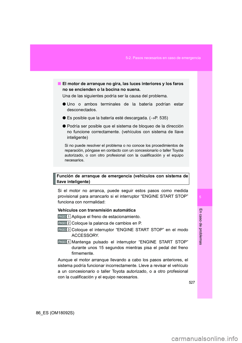 TOYOTA GT86 2018  Manual del propietario (in Spanish) 5
527 
5-2. Pasos necesarios en caso de emergencia
En caso de problemas
86_ES (OM18092S)
Función de arranque de emergencia (vehículos con sistema de 
llave inteligente) 
Si el motor no arranca, pued