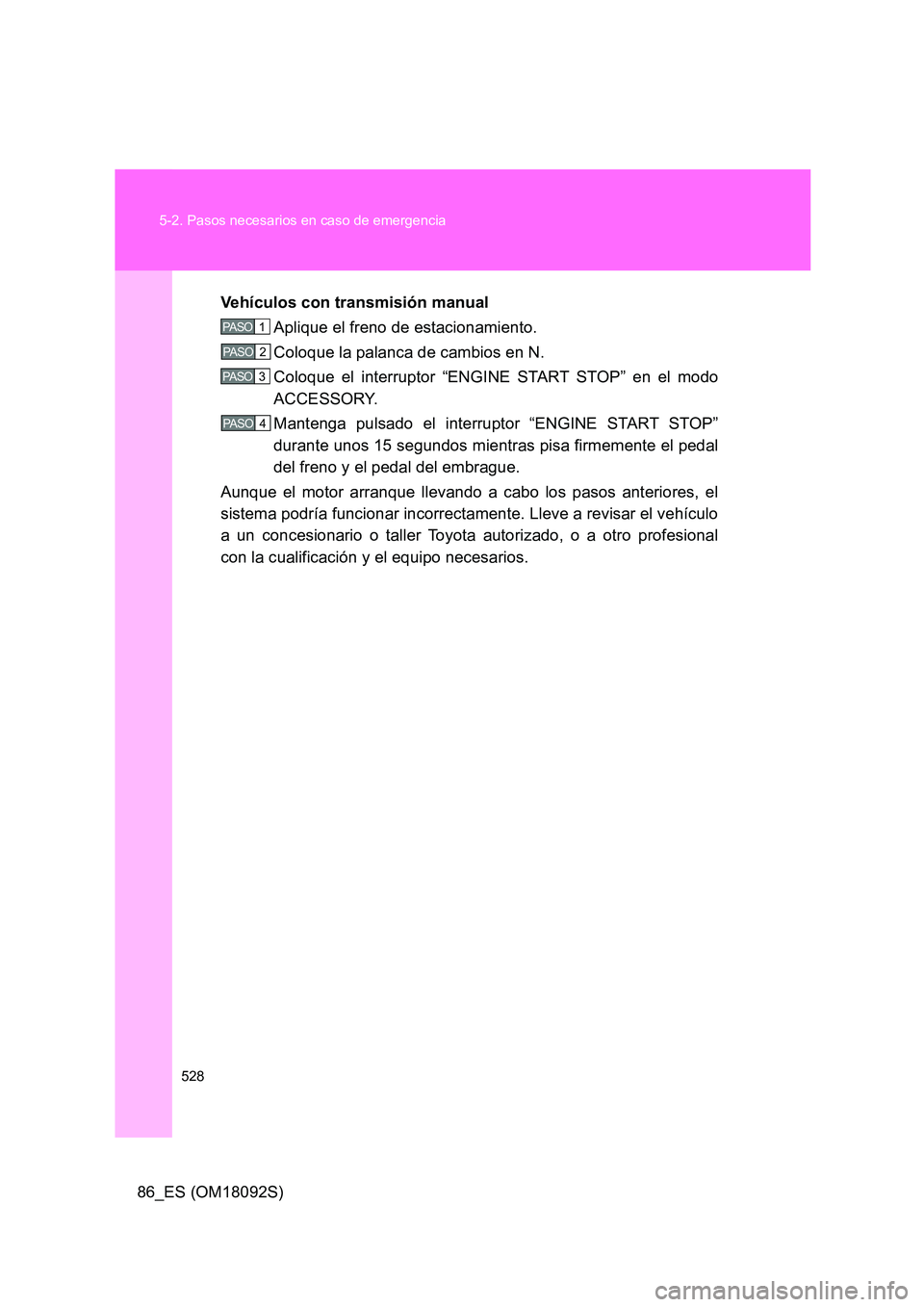 TOYOTA GT86 2018  Manual del propietario (in Spanish) 528 
5-2. Pasos necesarios en caso de emergencia
86_ES (OM18092S) 
Vehículos con transmisión manual 
Aplique el freno de estacionamiento. 
Coloque la palanca de cambios en N.
Coloque el interruptor 
