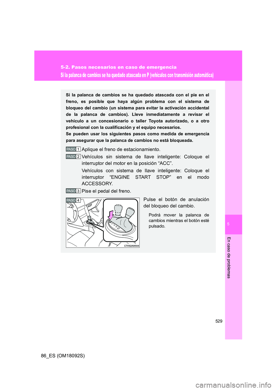 TOYOTA GT86 2018  Manual del propietario (in Spanish) 5
529
5-2. Pasos necesarios en caso de emergencia
En caso de problemas
86_ES (OM18092S)
Si la palanca de cambios se ha quedado atascada en P (vehículos con transmisión automática)
Si la palanca de 
