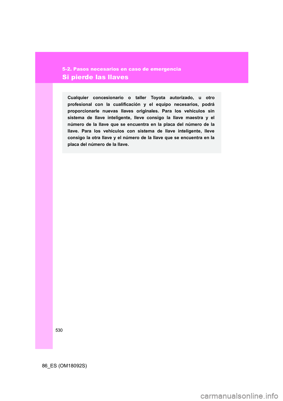 TOYOTA GT86 2018  Manual del propietario (in Spanish) 530
5-2. Pasos necesarios en caso de emergencia
86_ES (OM18092S)
Si pierde las llaves
Cualquier concesionario o taller Toyota autorizado, u otro 
profesional con la cualificación y el equipo necesari