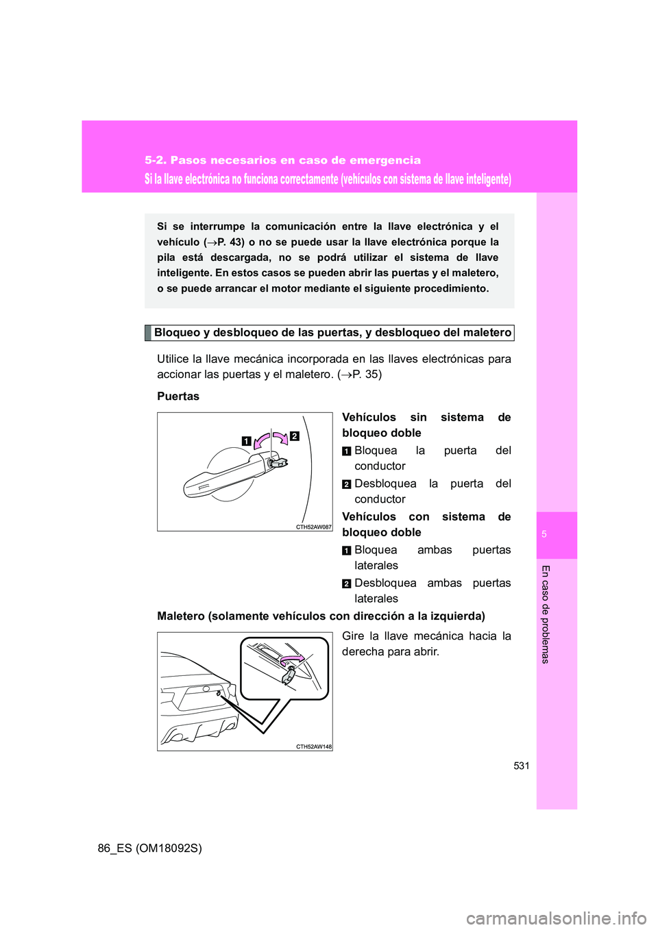 TOYOTA GT86 2018  Manual del propietario (in Spanish) 5
531
5-2. Pasos necesarios en caso de emergencia
En caso de problemas
86_ES (OM18092S)
Si la llave electrónica no funciona correctamente (vehículos con sistema de llave inteligente)
Bloqueo y desbl