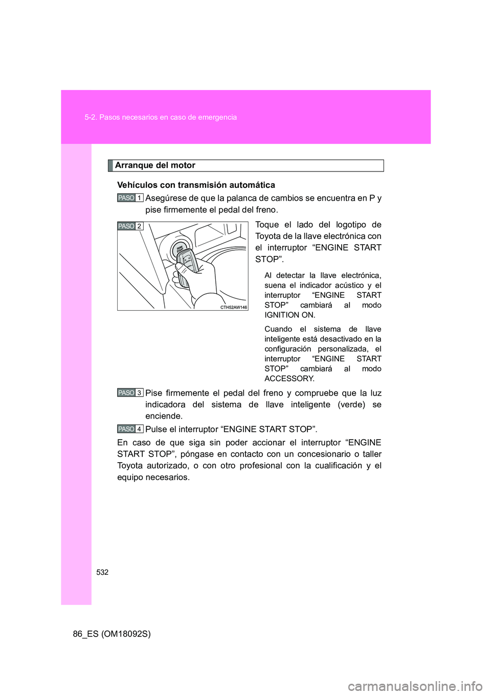 TOYOTA GT86 2018  Manual del propietario (in Spanish) 532 
5-2. Pasos necesarios en caso de emergencia
86_ES (OM18092S)
Arranque del motor 
Vehículos con transmisión automática 
Asegúrese de que la palanca de cambios se encuentra en P y 
pise firmeme