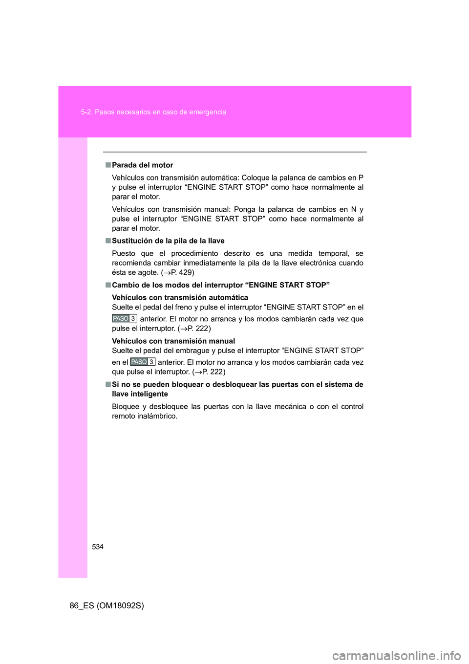 TOYOTA GT86 2018  Manual del propietario (in Spanish) 534 
5-2. Pasos necesarios en caso de emergencia
86_ES (OM18092S)
■ Parada del motor 
Vehículos con transmisión automática: Coloque la palanca de cambios en P 
y pulse el interruptor “ENGINE ST