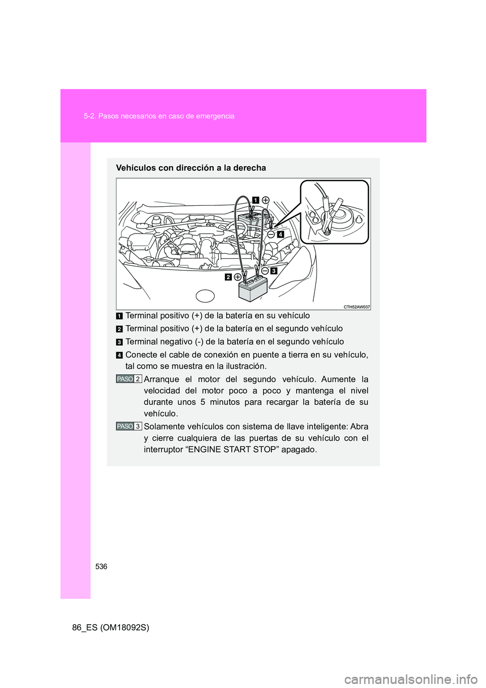 TOYOTA GT86 2018  Manual del propietario (in Spanish) 536 
5-2. Pasos necesarios en caso de emergencia
86_ES (OM18092S)
Vehículos con dirección a la derecha 
Terminal positivo (+) de la batería en su vehículo 
Terminal positivo (+) de la batería en 