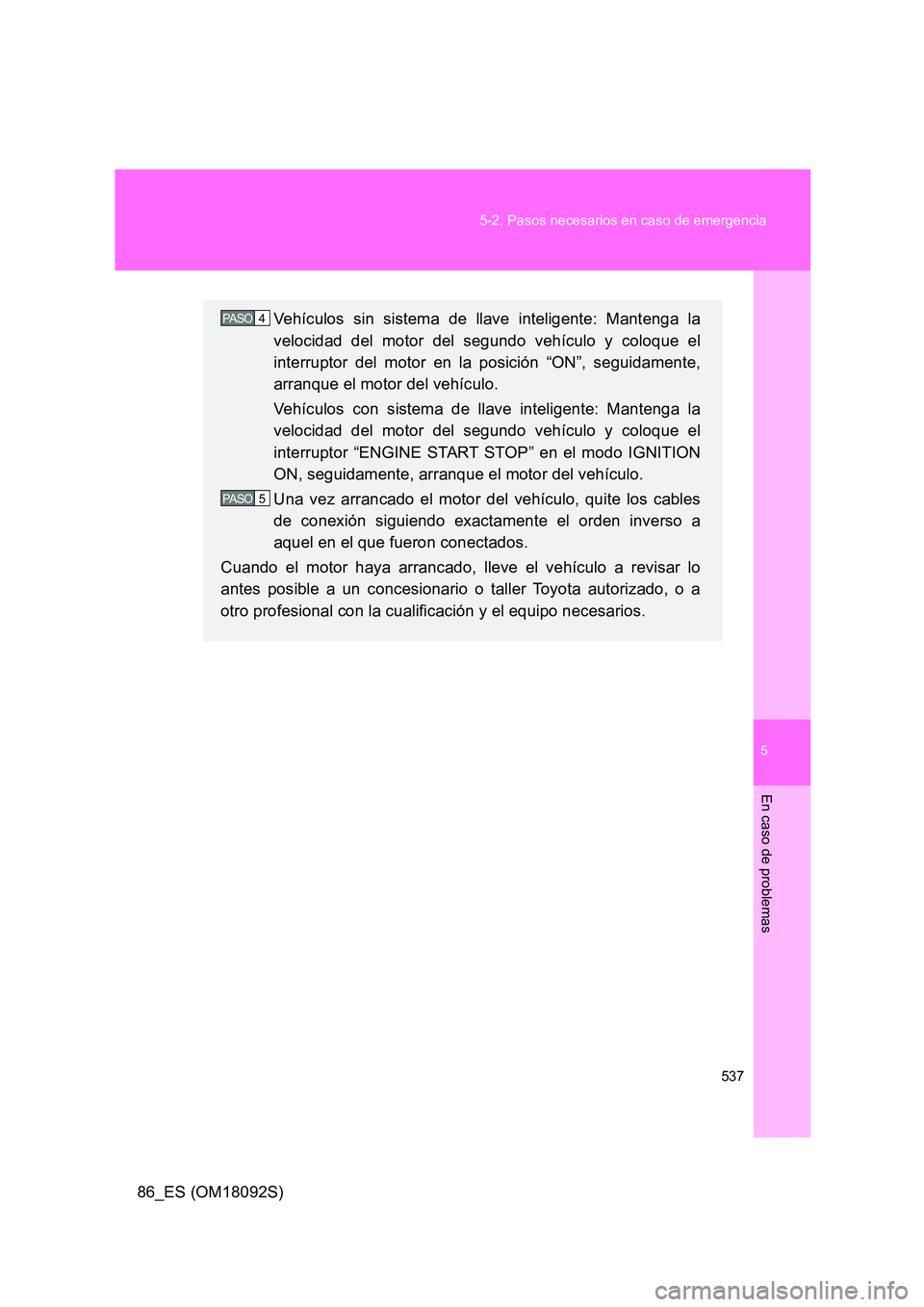 TOYOTA GT86 2018  Manual del propietario (in Spanish) 5
537 
5-2. Pasos necesarios en caso de emergencia
En caso de problemas
86_ES (OM18092S)
Vehículos sin sistema de llave inteligente: Mantenga la 
velocidad del motor del segundo vehículo y coloque e