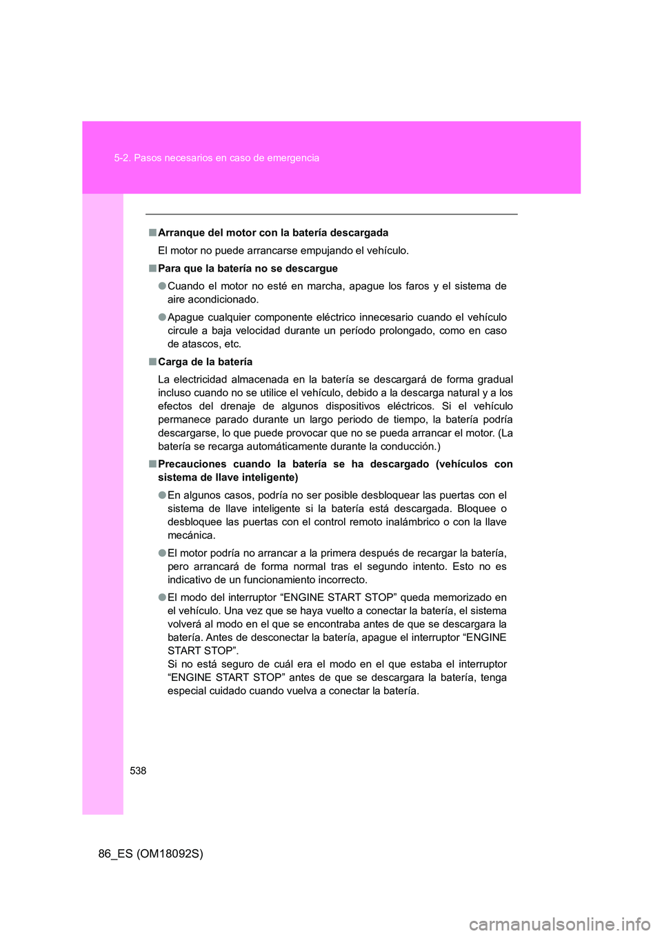 TOYOTA GT86 2018  Manual del propietario (in Spanish) 538 
5-2. Pasos necesarios en caso de emergencia
86_ES (OM18092S)
■ Arranque del motor con la batería descargada 
El motor no puede arrancarse empujando el vehículo. 
■ Para que la batería no s