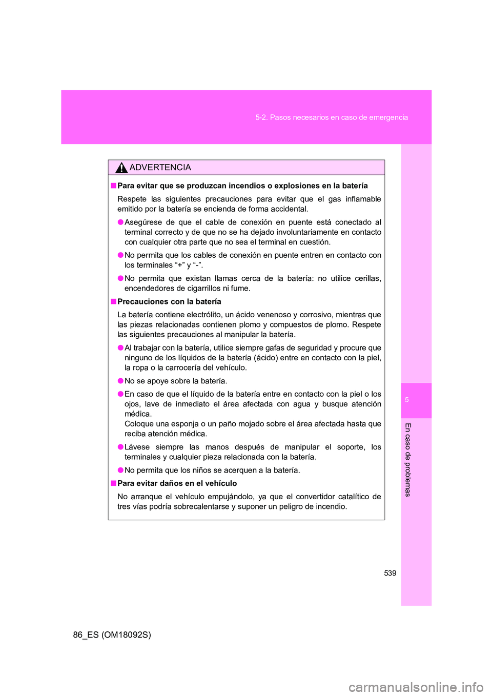 TOYOTA GT86 2018  Manual del propietario (in Spanish) 5
539 
5-2. Pasos necesarios en caso de emergencia
En caso de problemas
86_ES (OM18092S)
ADVERTENCIA
■ Para evitar que se produzcan incendios o explosiones en la batería 
Respete las siguientes pre