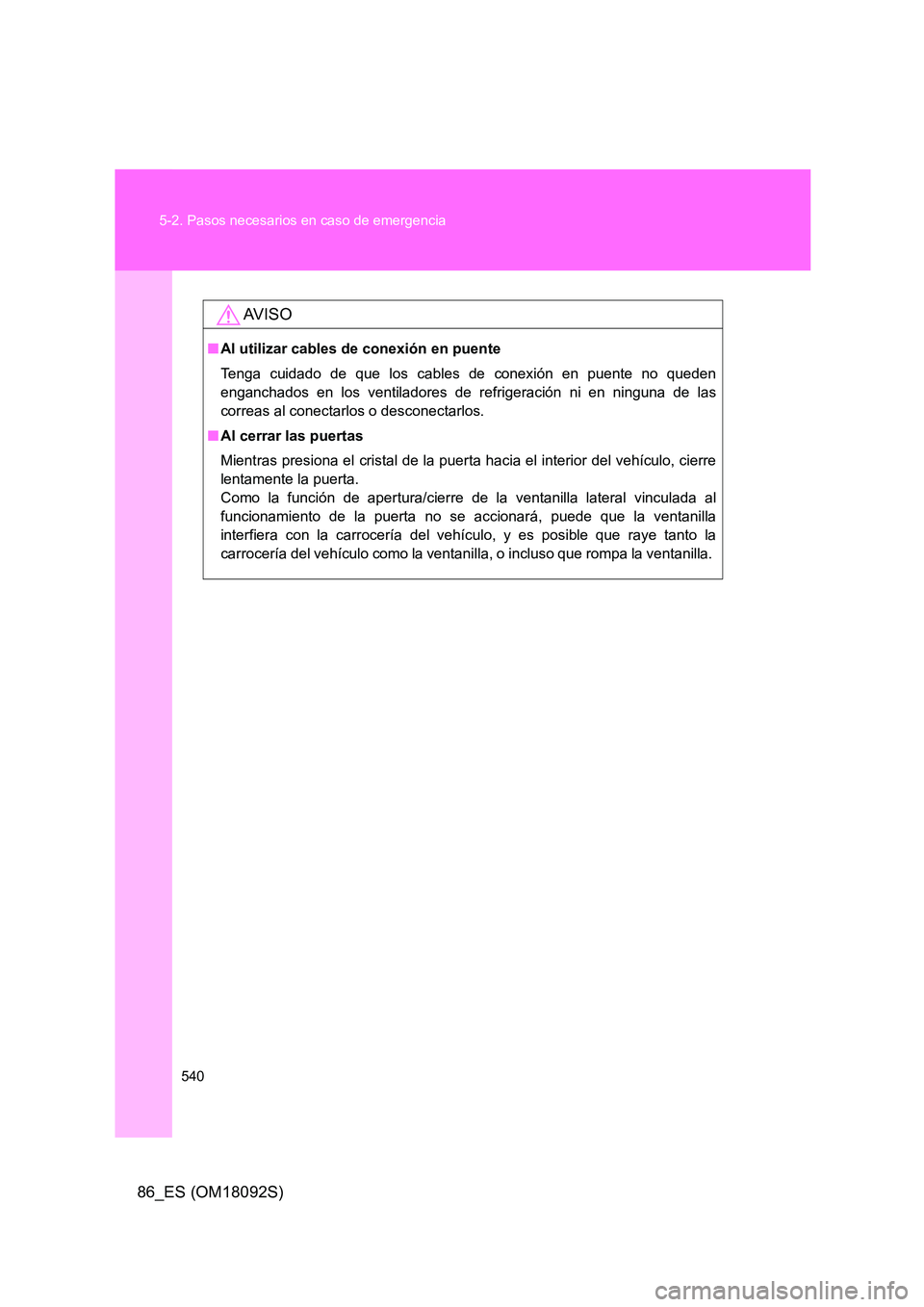 TOYOTA GT86 2018  Manual del propietario (in Spanish) 540 
5-2. Pasos necesarios en caso de emergencia
86_ES (OM18092S)
AV I S O
■ Al utilizar cables de conexión en puente 
Tenga cuidado de que los cables de conexión en puente no queden 
enganchados 