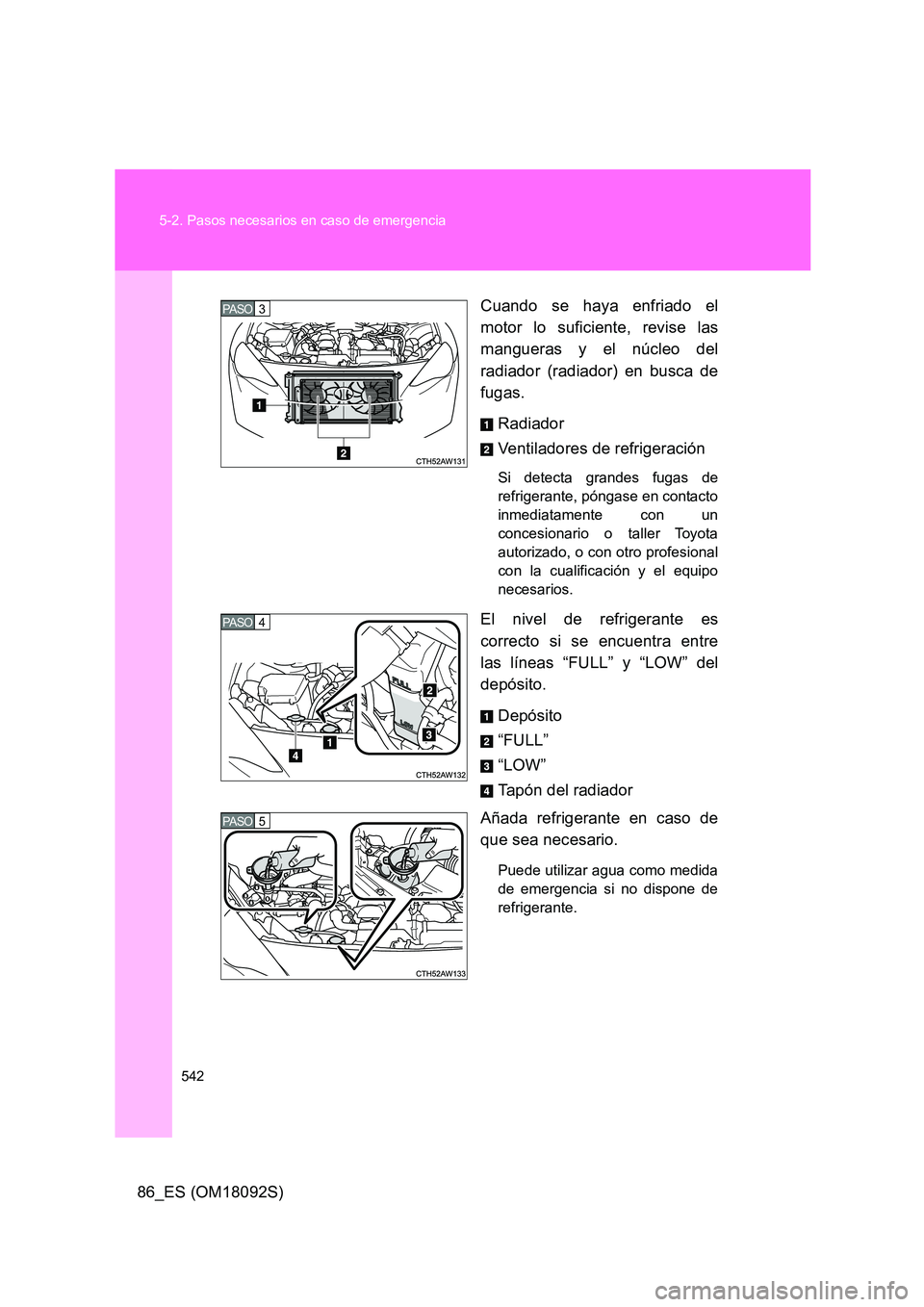 TOYOTA GT86 2018  Manual del propietario (in Spanish) 542 
5-2. Pasos necesarios en caso de emergencia
86_ES (OM18092S) 
Cuando se haya enfriado el 
motor lo suficiente, revise las 
mangueras y el núcleo del 
radiador (radiador) en busca de
fugas. 
Radi