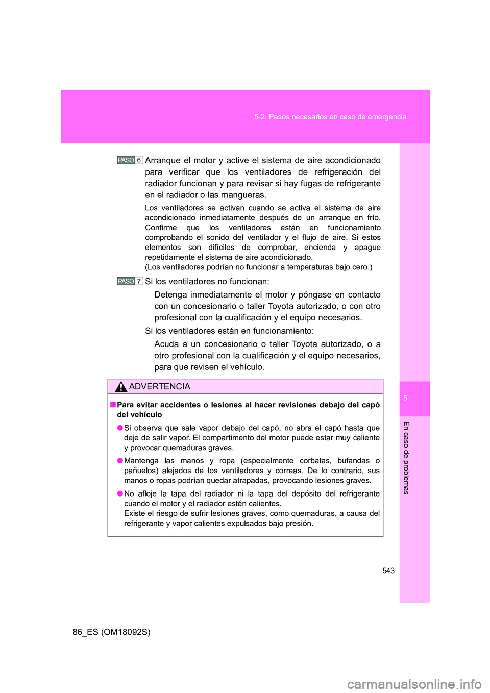 TOYOTA GT86 2018  Manual del propietario (in Spanish) 5
543 
5-2. Pasos necesarios en caso de emergencia
En caso de problemas
86_ES (OM18092S) 
Arranque el motor y active el sistema de aire acondicionado 
para verificar que los ventiladores de refrigerac