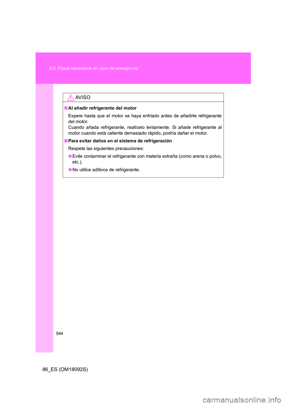 TOYOTA GT86 2018  Manual del propietario (in Spanish) 544 
5-2. Pasos necesarios en caso de emergencia
86_ES (OM18092S)
AV I S O
■ Al añadir refrigerante del motor 
Espere hasta que el motor se haya enfriado antes de añadirle refrigerante 
del motor.