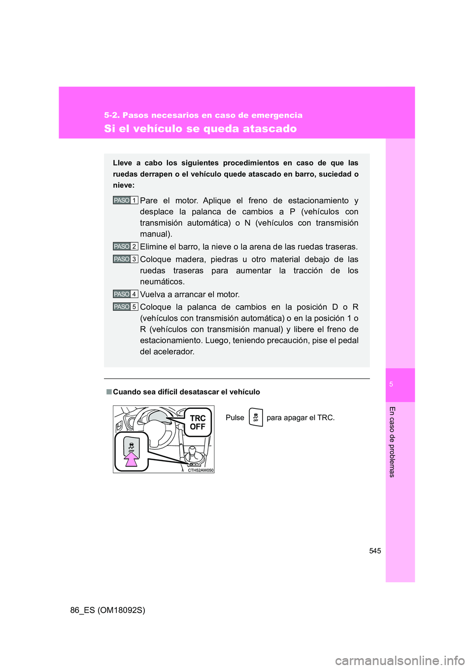 TOYOTA GT86 2018  Manual del propietario (in Spanish) 5
545
5-2. Pasos necesarios en caso de emergencia
En caso de problemas
86_ES (OM18092S)
Si el vehículo se queda atascado
■Cuando sea difícil desatascar el vehículo
Lleve a cabo los siguientes pro