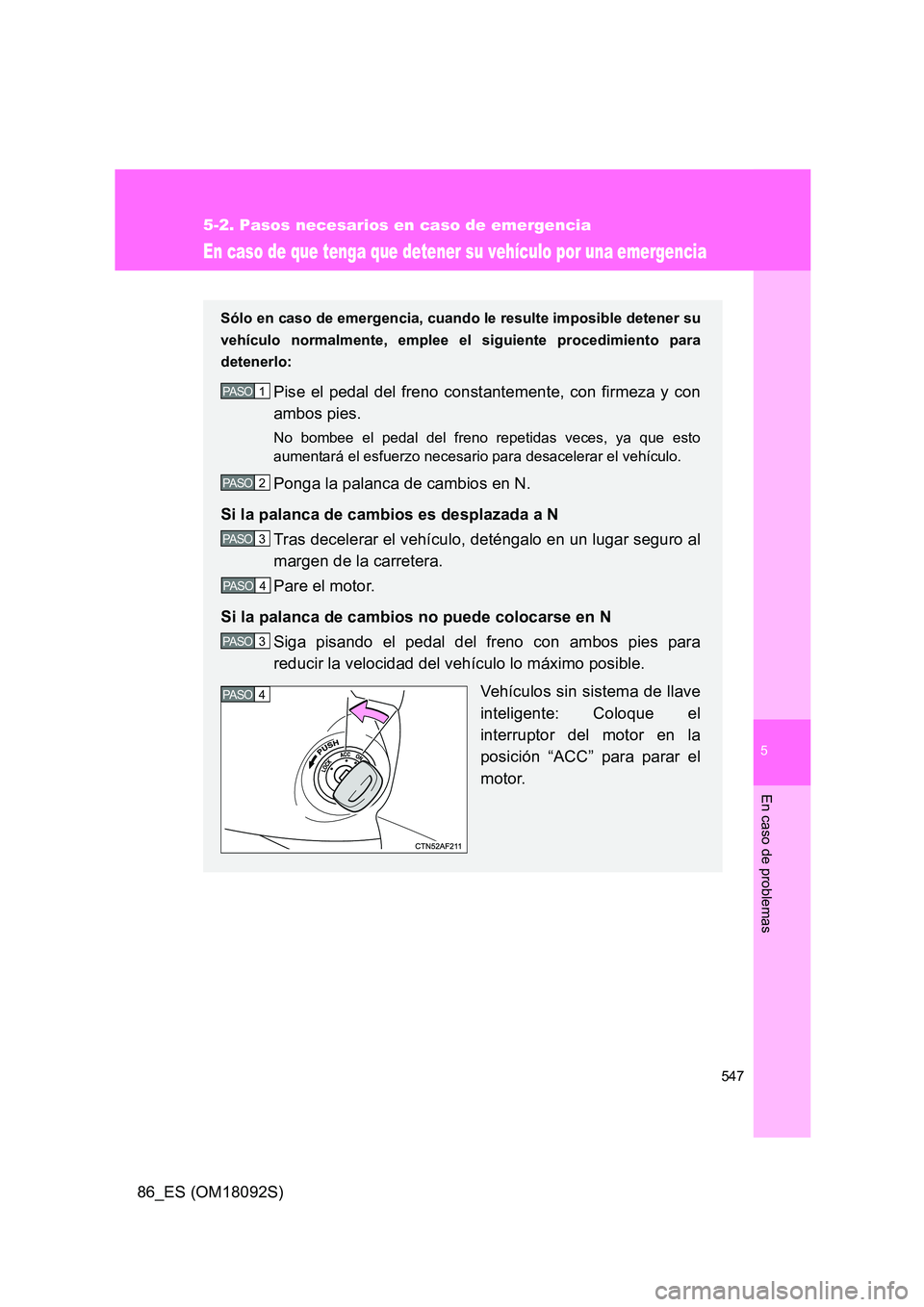 TOYOTA GT86 2018  Manual del propietario (in Spanish) 5
547
5-2. Pasos necesarios en caso de emergencia
En caso de problemas
86_ES (OM18092S)
En caso de que tenga que detener su vehículo por una emergencia
Sólo en caso de emergencia, cuando le resulte 