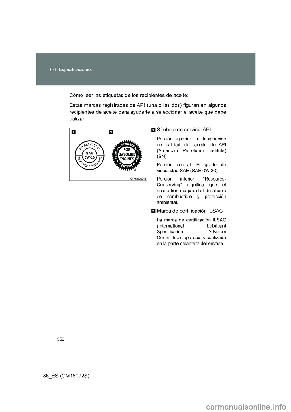 TOYOTA GT86 2018 Manual del propietario (in Spanish) 556
6-1. Especificaciones
86_ES (OM18092S)
Cómo leer las etiquetas de los recipientes de aceite:
Estas marcas registradas de API (una o las dos) figuran en algunos
recipientes de aceite para ayud TOYOTA GT86 2018 Manual del propietario (in Spanish) 556
6-1. Especificaciones
86_ES (OM18092S)
Cómo leer las etiquetas de los recipientes de aceite:
Estas marcas registradas de API (una o las dos) figuran en algunos
recipientes de aceite para ayud