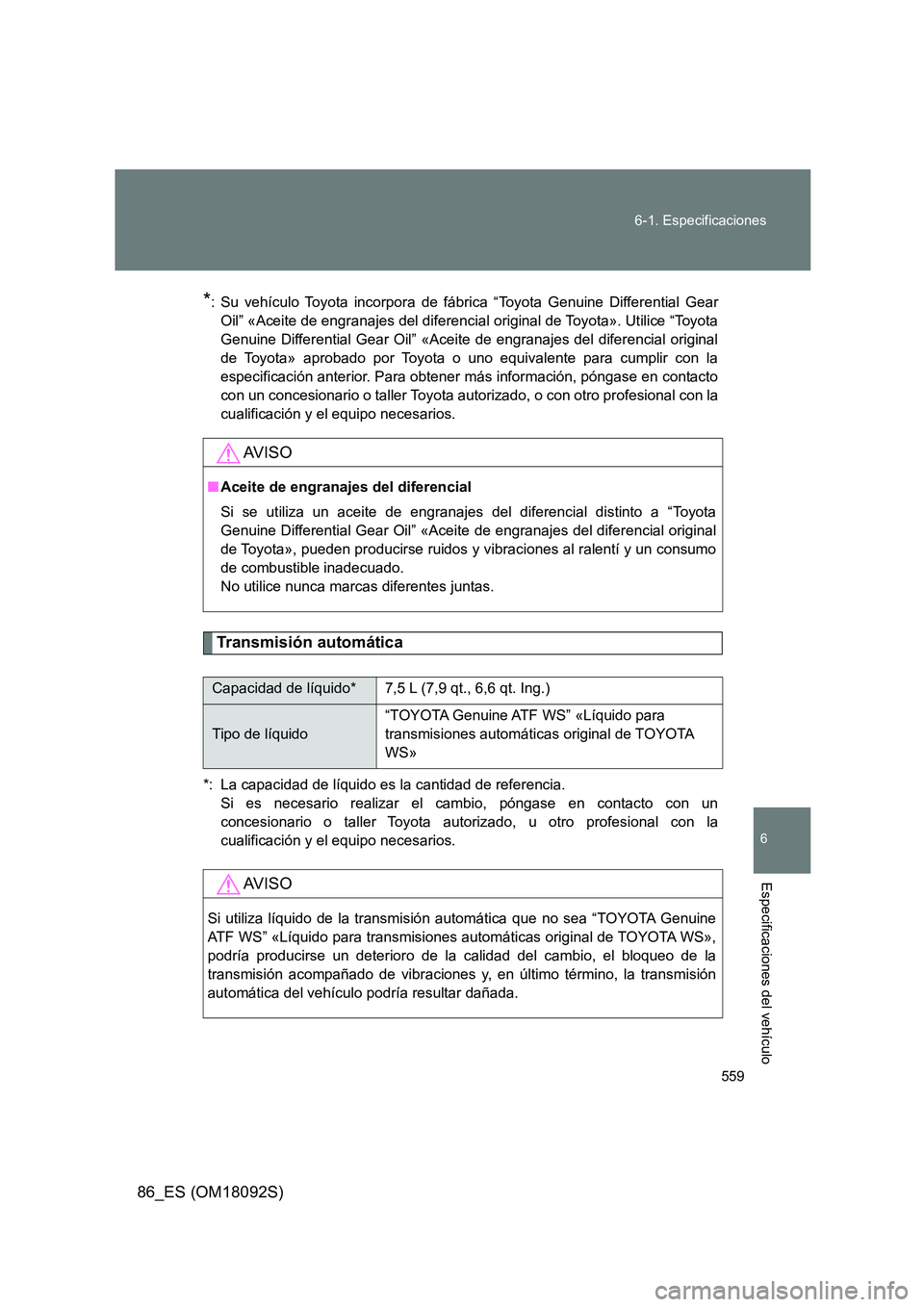 TOYOTA GT86 2018 Manual del propietario (in Spanish) 559
6-1. Especificaciones
6
Especificaciones del vehículo
86_ES (OM18092S)
*: Su vehículo Toyota incorpora de f ábrica “Toyota Genuine Differential Gear
Oil” «Aceite de engranajes del difere TOYOTA GT86 2018 Manual del propietario (in Spanish) 559
6-1. Especificaciones
6
Especificaciones del vehículo
86_ES (OM18092S)
*: Su vehículo Toyota incorpora de f ábrica “Toyota Genuine Differential Gear
Oil” «Aceite de engranajes del difere