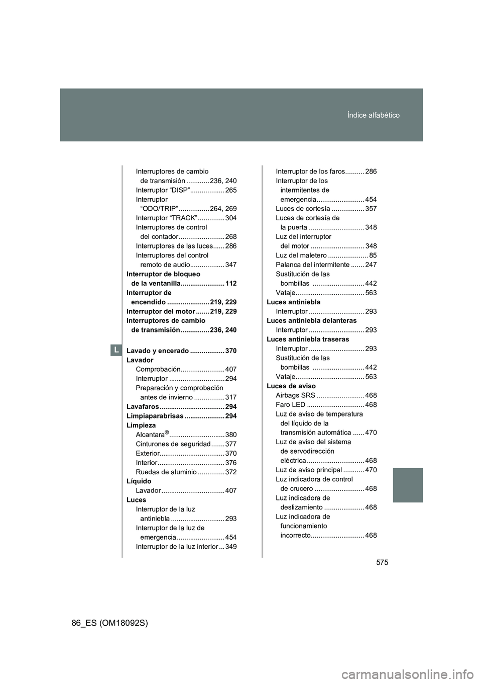 TOYOTA GT86 2018  Manual del propietario (in Spanish) 575 
Índice alfabético
86_ES (OM18092S)
Interruptores de cambio  
de transmisión ............ 236, 240
Interruptor “DISP”.................. 265
Interruptor  
“ODO/TRIP” ................ 264