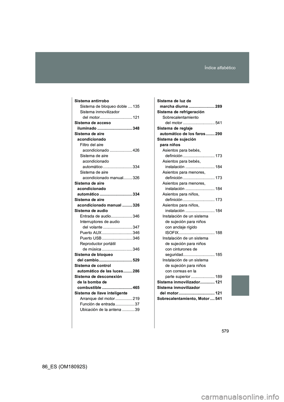 TOYOTA GT86 2018  Manual del propietario (in Spanish) 579 
Índice alfabético
86_ES (OM18092S)
Sistema antirrobo 
Sistema de bloqueo doble .... 135
Sistema inmovilizador 
del motor............................. 121 
Sistema de acceso  
iluminado ........