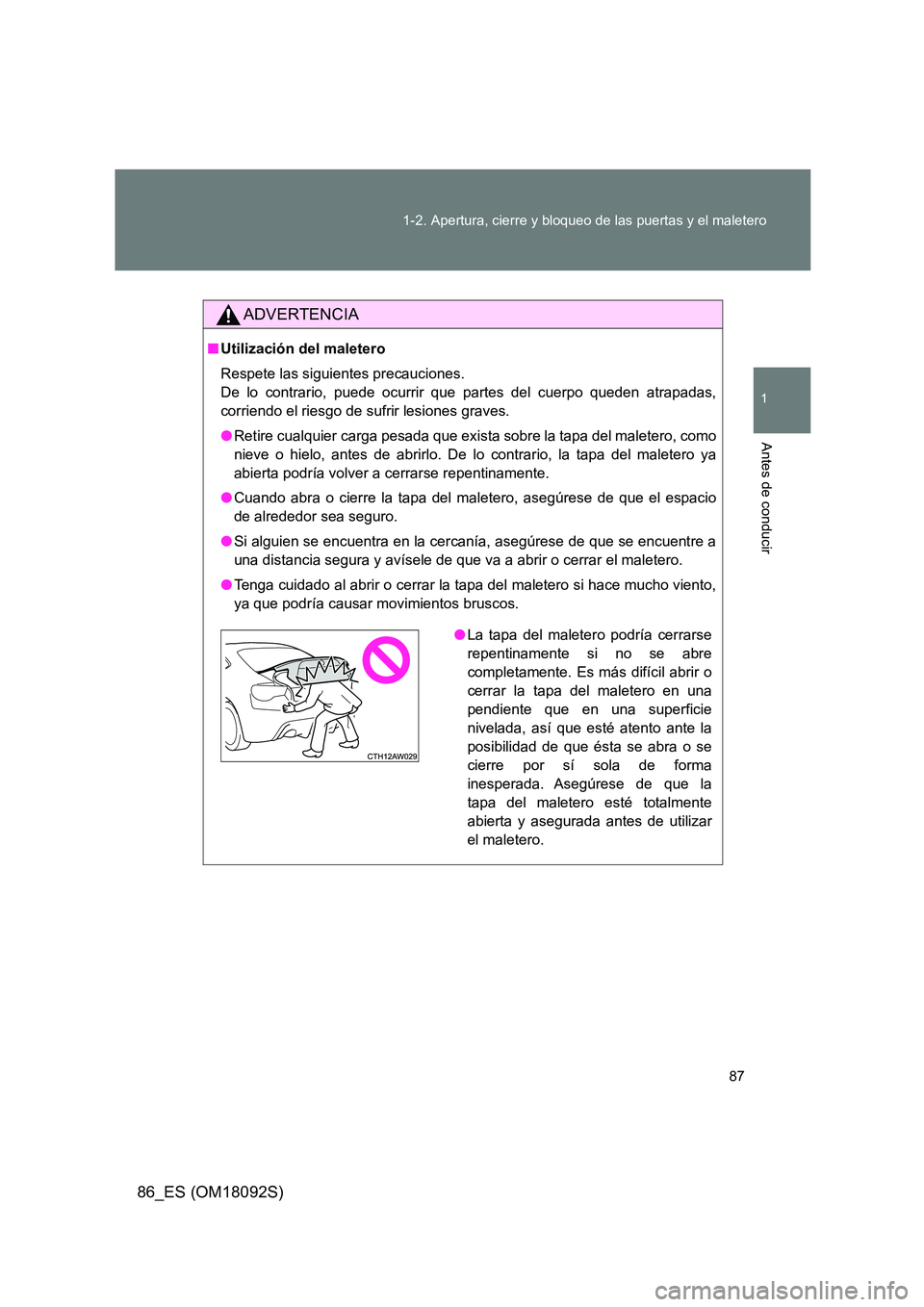 TOYOTA GT86 2018 Manual del propietario (in Spanish) 87
1-2. Apertura, cierre y bloqueo de las puertas y el maletero
1
Antes de conducir
86_ES (OM18092S)
ADVERTENCIA
■ Utilización del maletero
Respete las siguientes precauciones.
De lo contrario, TOYOTA GT86 2018 Manual del propietario (in Spanish) 87
1-2. Apertura, cierre y bloqueo de las puertas y el maletero
1
Antes de conducir
86_ES (OM18092S)
ADVERTENCIA
■ Utilización del maletero
Respete las siguientes precauciones.
De lo contrario,
