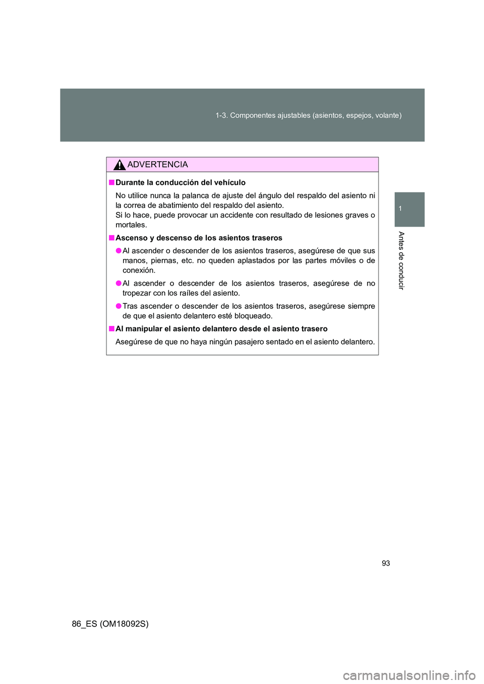 TOYOTA GT86 2018  Manual del propietario (in Spanish) 93 
1-3. Componentes ajustables (asientos, espejos, volante)
1
Antes de conducir
86_ES (OM18092S)
ADVERTENCIA
■ Durante la conducción del vehículo 
No utilice nunca la palanca de ajuste del ángul