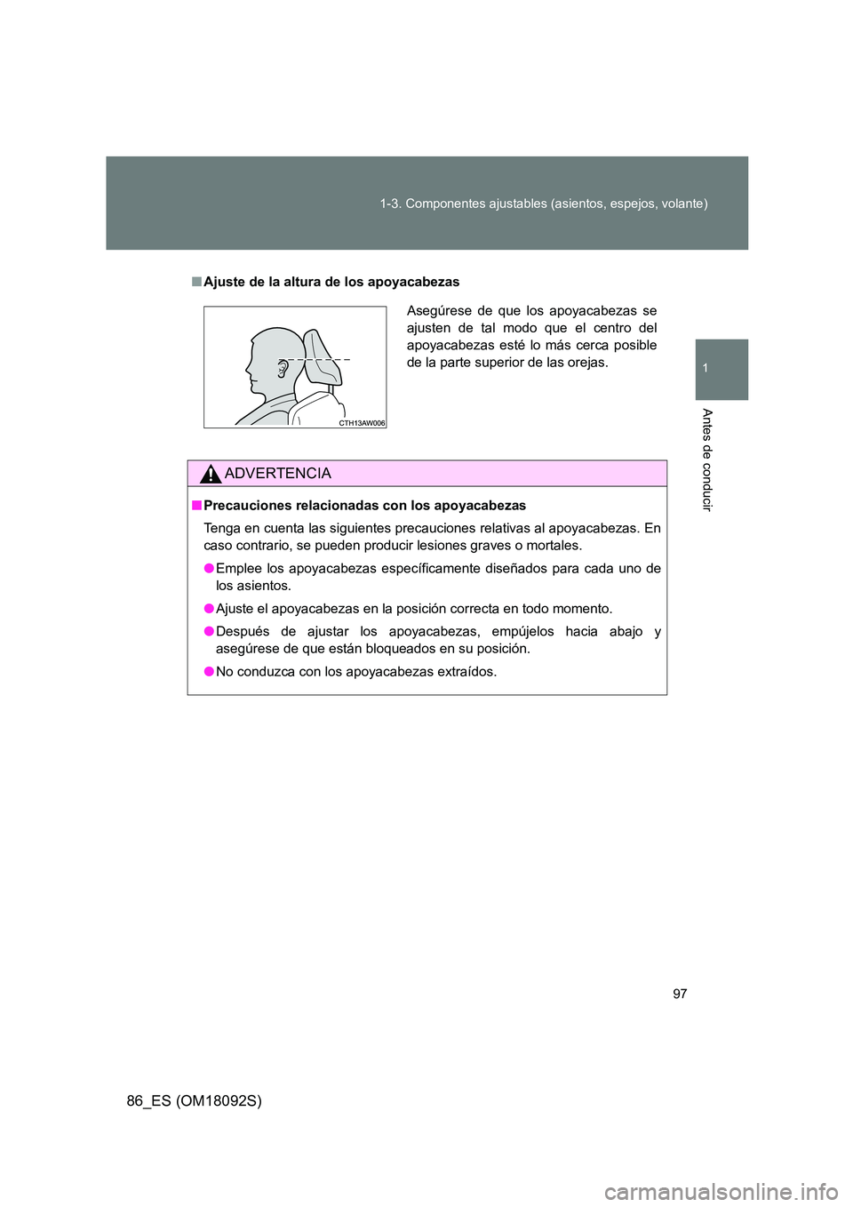 TOYOTA GT86 2018  Manual del propietario (in Spanish) 97 
1-3. Componentes ajustables (asientos, espejos, volante)
1
Antes de conducir
86_ES (OM18092S)
■ Ajuste de la altura de los apoyacabezas
ADVERTENCIA
■Precauciones relacionadas con los apoyacabe
