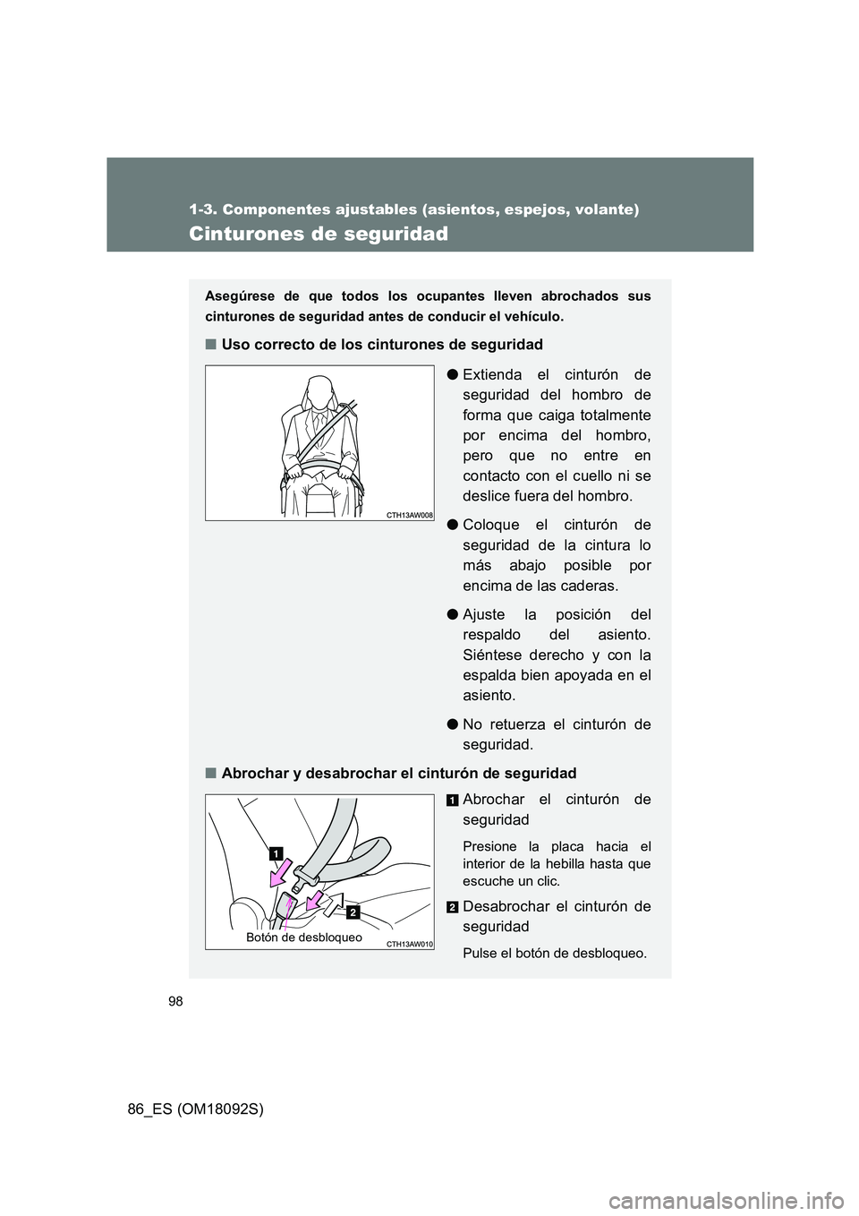TOYOTA GT86 2018  Manual del propietario (in Spanish) 98
1-3. Componentes ajustables (asientos, espejos, volante)
86_ES (OM18092S)
Cinturones de seguridad
Asegúrese de que todos los ocupantes lleven abrochados sus 
cinturones de seguridad antes de condu