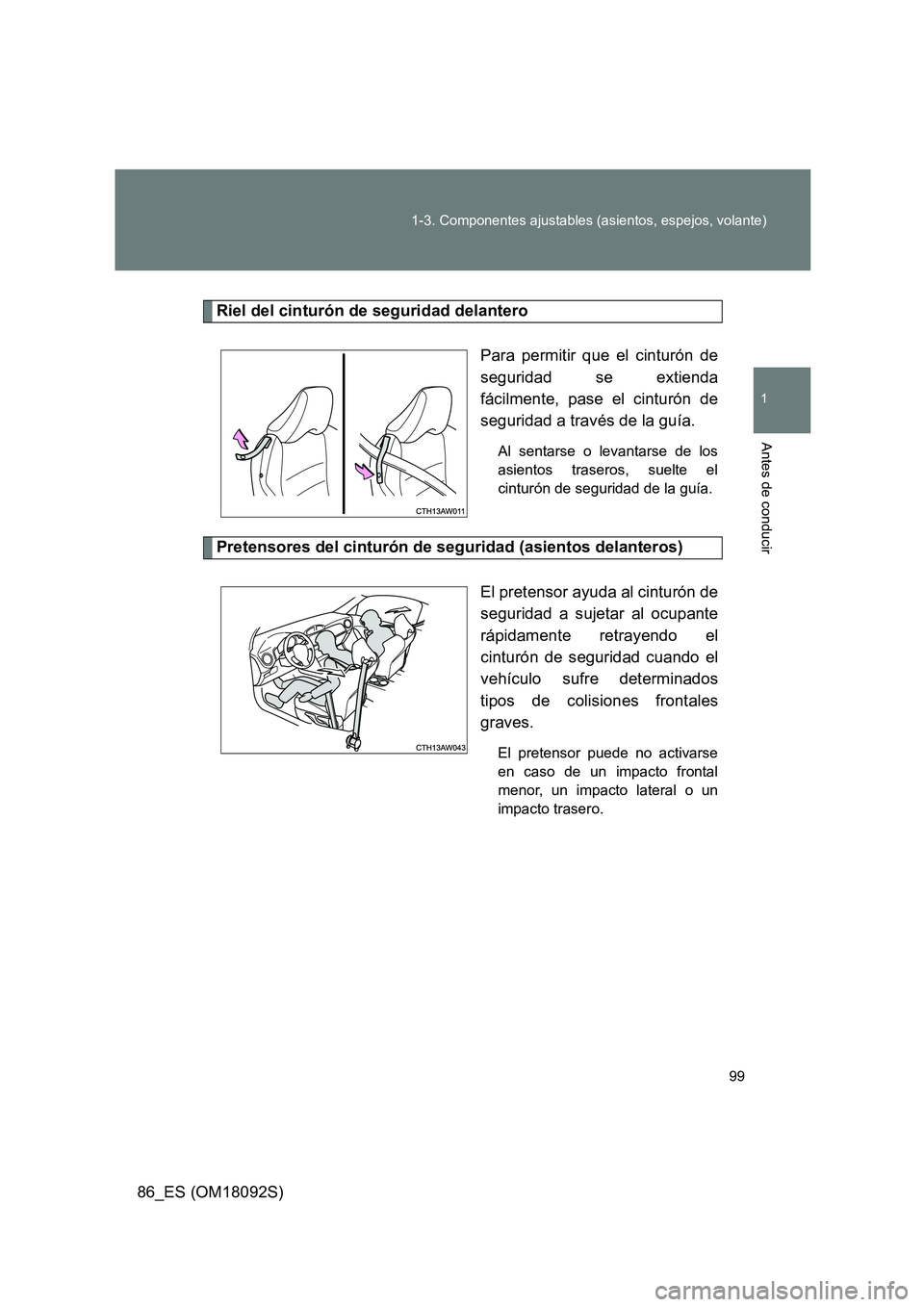 TOYOTA GT86 2018  Manual del propietario (in Spanish) 99 
1-3. Componentes ajustables (asientos, espejos, volante)
1
Antes de conducir
86_ES (OM18092S)
Riel del cinturón de seguridad delantero 
Para permitir que el cinturón de 
seguridad se extienda
f